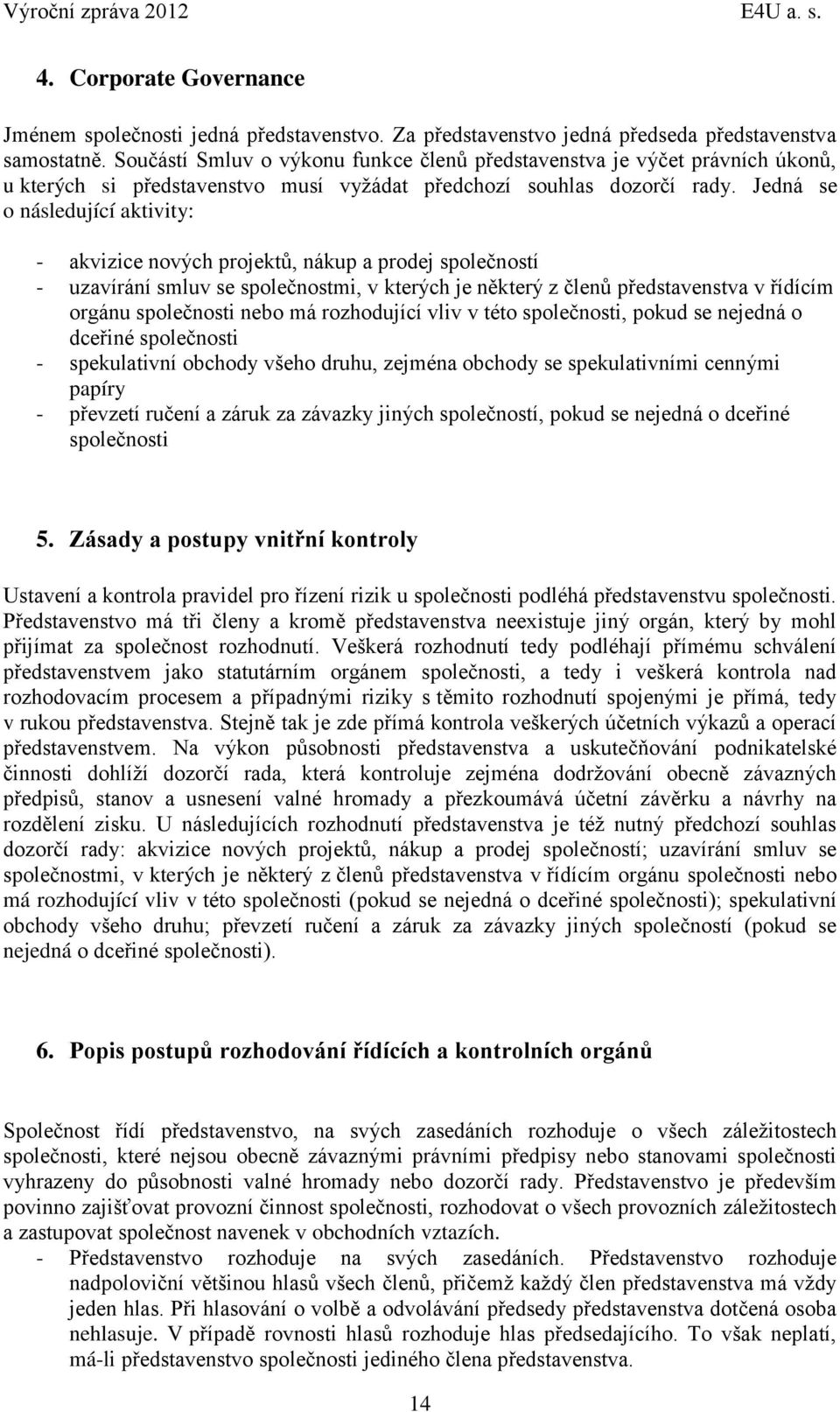 Jedná se o následující aktivity: - akvizice nových projektů, nákup a prodej společností - uzavírání smluv se společnostmi, v kterých je některý z členů představenstva v řídícím orgánu společnosti