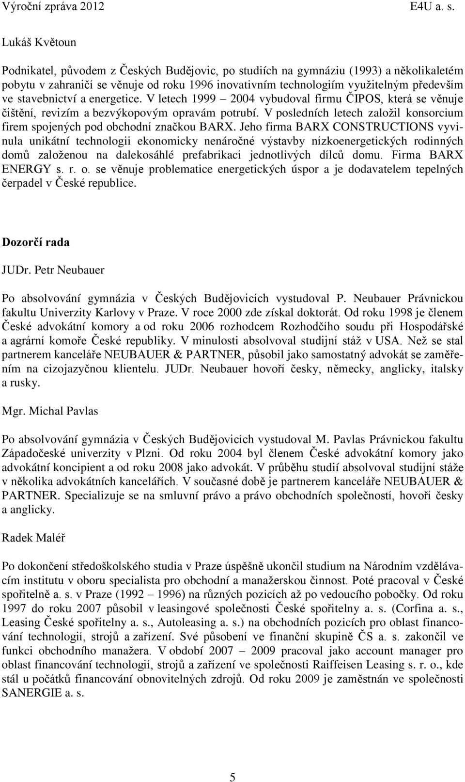 stavebnictví a energetice. V letech 1999 2004 vybudoval firmu ČIPOS, která se věnuje čištění, revizím a bezvýkopovým opravám potrubí.