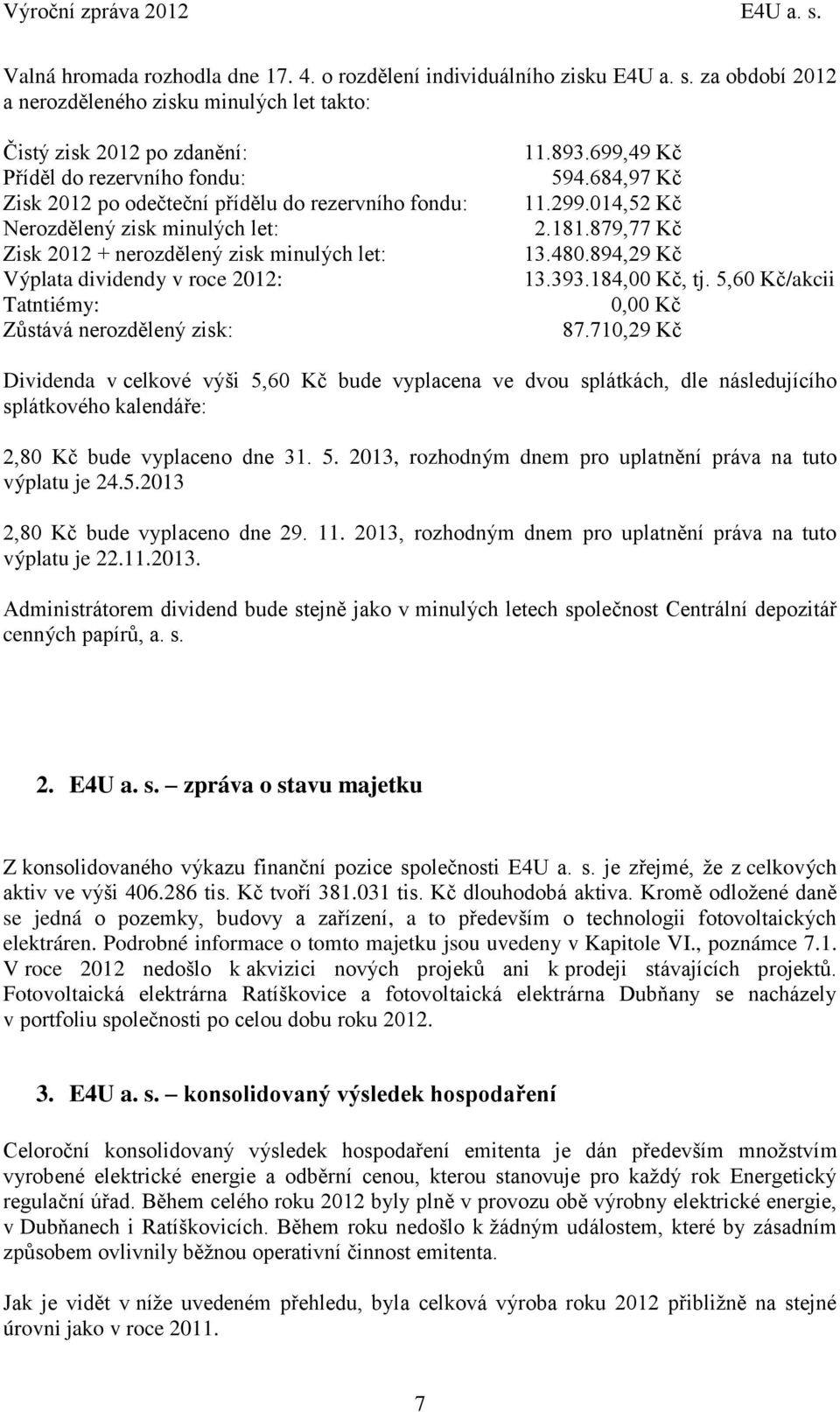 za období 2012 a nerozděleného zisku minulých let takto: Čistý zisk 2012 po zdanění: Příděl do rezervního fondu: Zisk 2012 po odečteční přídělu do rezervního fondu: Nerozdělený zisk minulých let: