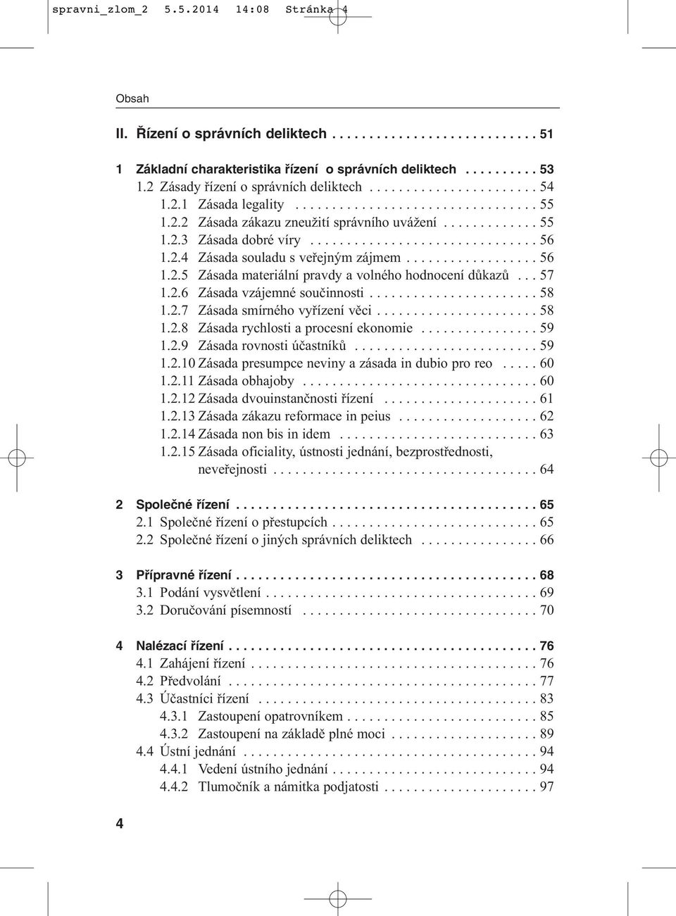 .............................. 56 1.2.4 Zásada souladu s veřejným zájmem.................. 56 1.2.5 Zásada materiální pravdy a volného hodnocení důkazů... 57 1.2.6 Zásada vzájemné součinnosti....................... 58 1.