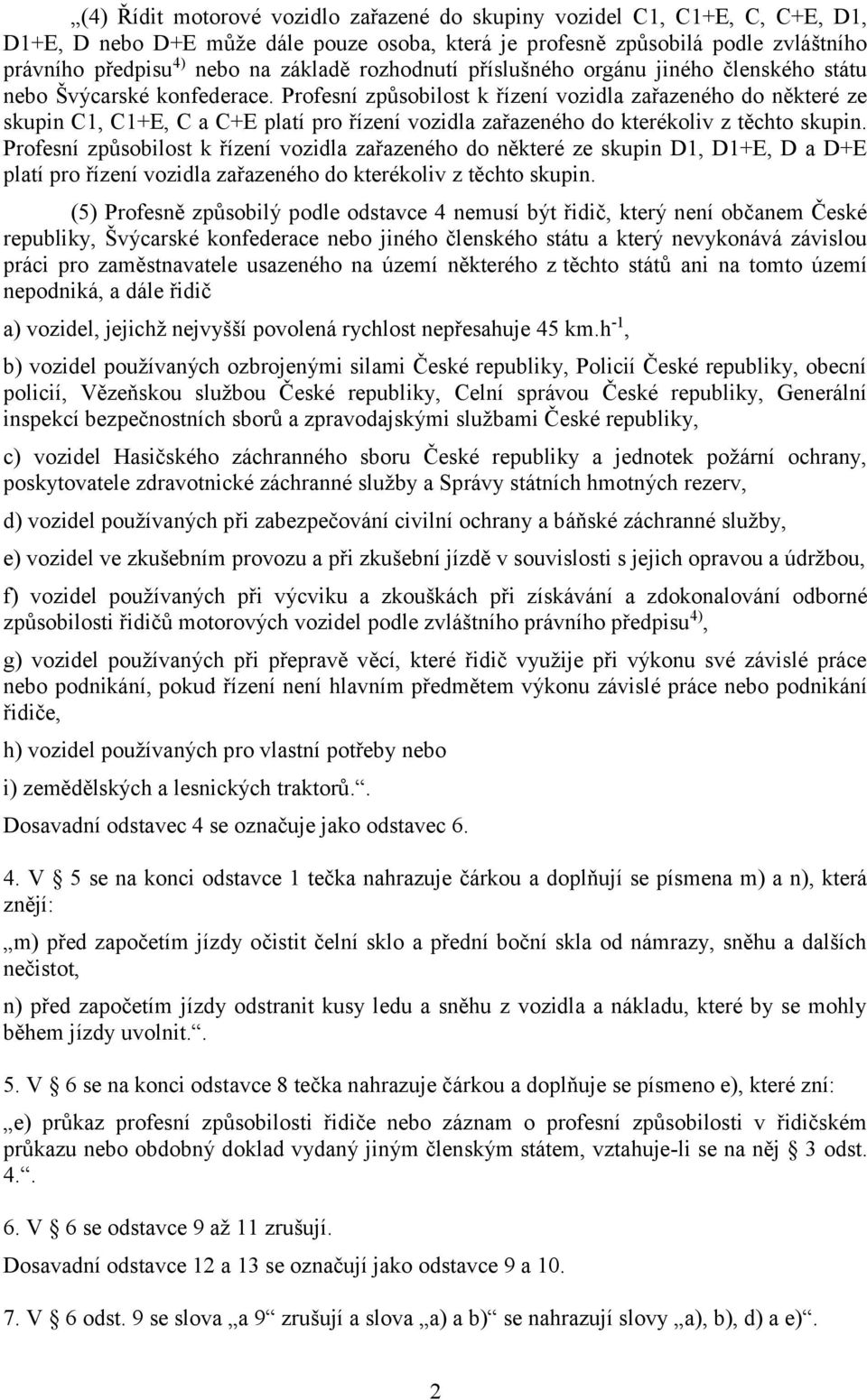 Profesní způsobilost k řízení vozidla zařazeného do některé ze skupin C1, C1+E, C a C+E platí pro řízení vozidla zařazeného do kterékoliv z těchto skupin.