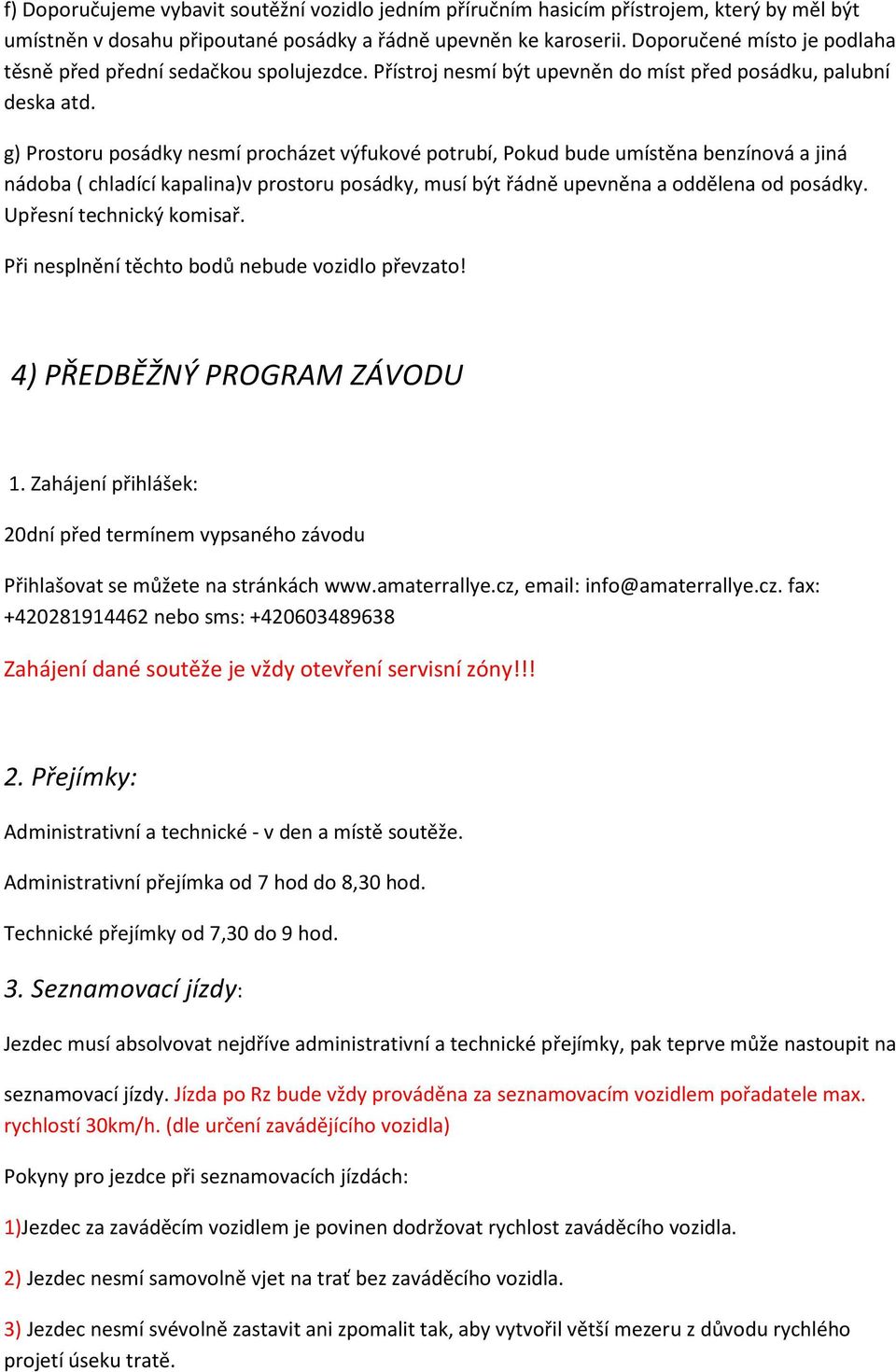 g) Prostoru posádky nesmí procházet výfukové potrubí, Pokud bude umístěna benzínová a jiná nádoba ( chladící kapalina)v prostoru posádky, musí být řádně upevněna a oddělena od posádky.