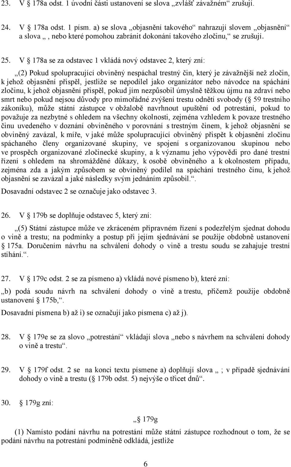 V 178a se za odstavec 1 vkládá nový odstavec 2, který zní: (2) Pokud spolupracující obviněný nespáchal trestný čin, který je závažnější než zločin, k jehož objasnění přispěl, jestliže se nepodílel