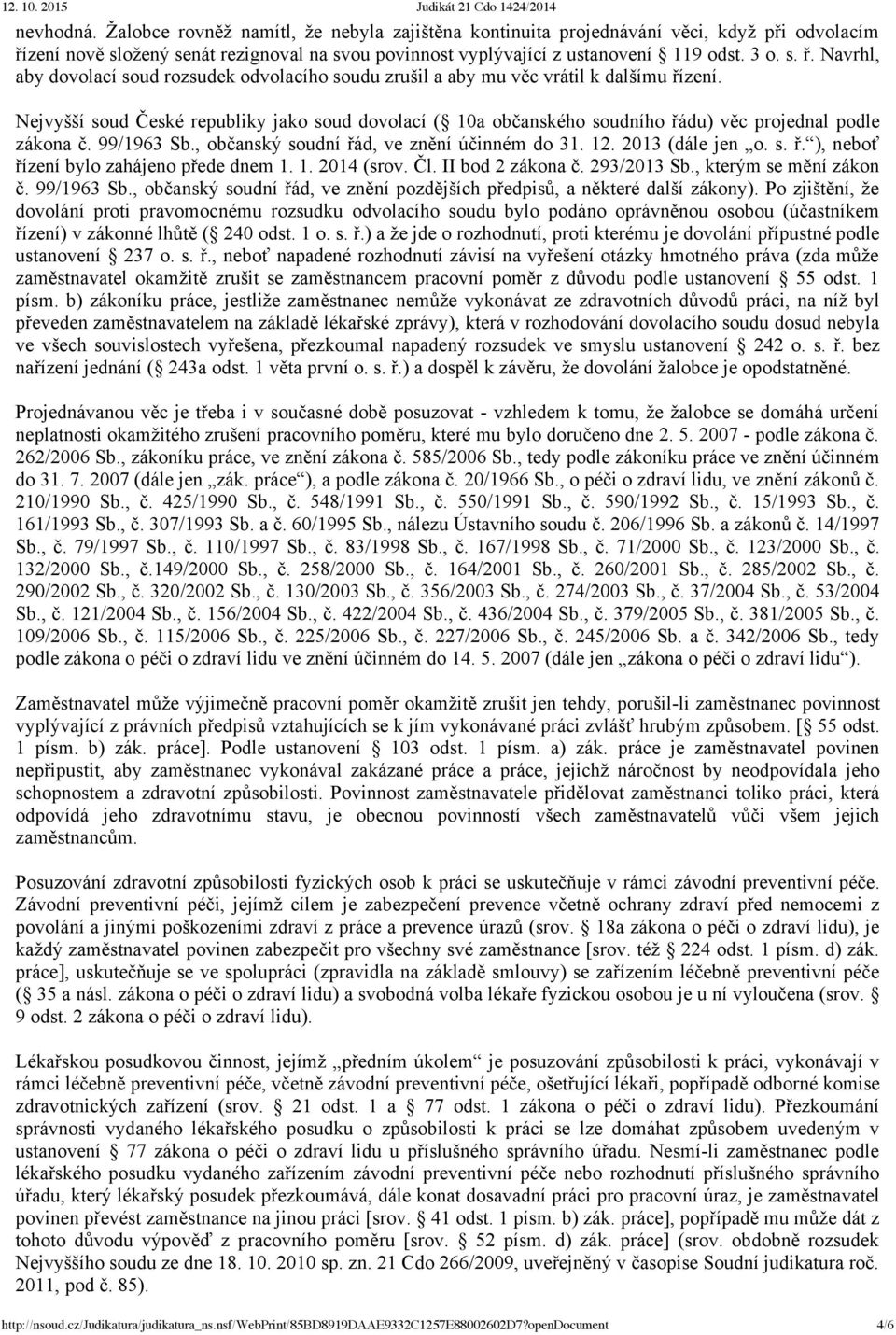 Nejvyšší soud České republiky jako soud dovolací ( 10a občanského soudního řádu) věc projednal podle zákona č. 99/1963 Sb., občanský soudní řád, ve znění účinném do 31. 12. 2013 (dále jen o. s. ř. ), neboť řízení bylo zahájeno přede dnem 1.