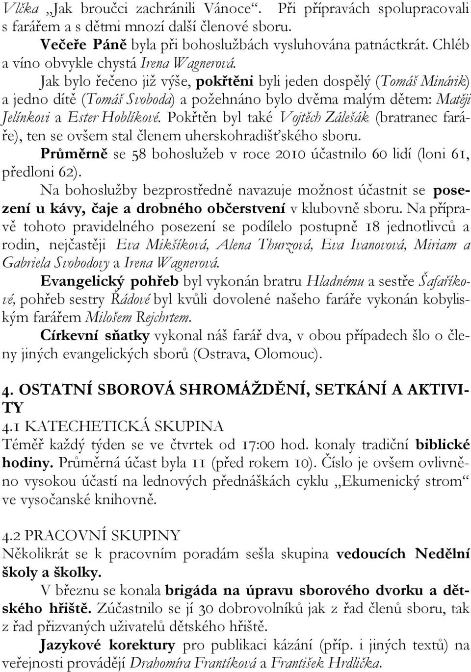 Jak bylo řečeno již výše, pokřtěni byli jeden dospělý (Tomáš Minárik) a jedno dítě (Tomáš Svoboda) a požehnáno bylo dvěma malým dětem: Matěji Jelínkovi a Ester Hoblíkové.