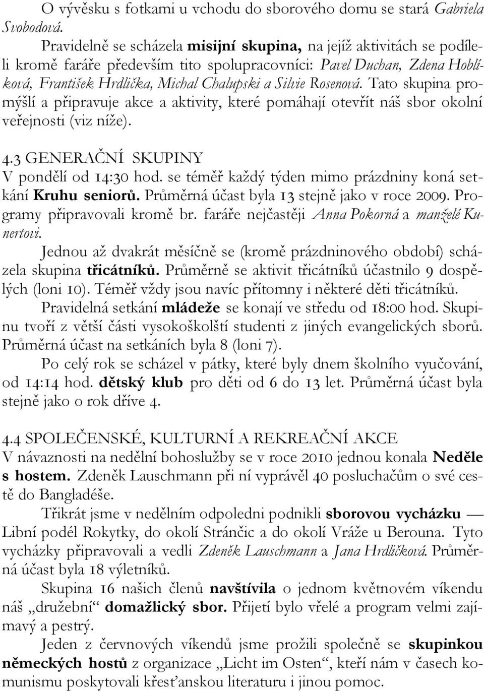 Rosenová. Tato skupina promýšlí a připravuje akce a aktivity, které pomáhají otevřít náš sbor okolní veřejnosti (viz níže). 4.3 GENERAČNÍ SKUPINY V pondělí od 14:30 hod.