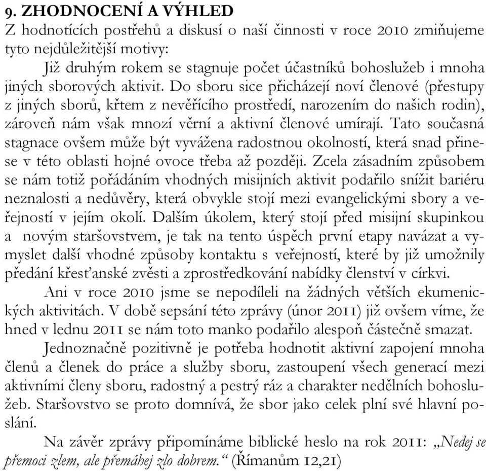 Tato současná stagnace ovšem může být vyvážena radostnou okolností, která snad přinese v této oblasti hojné ovoce třeba až později.