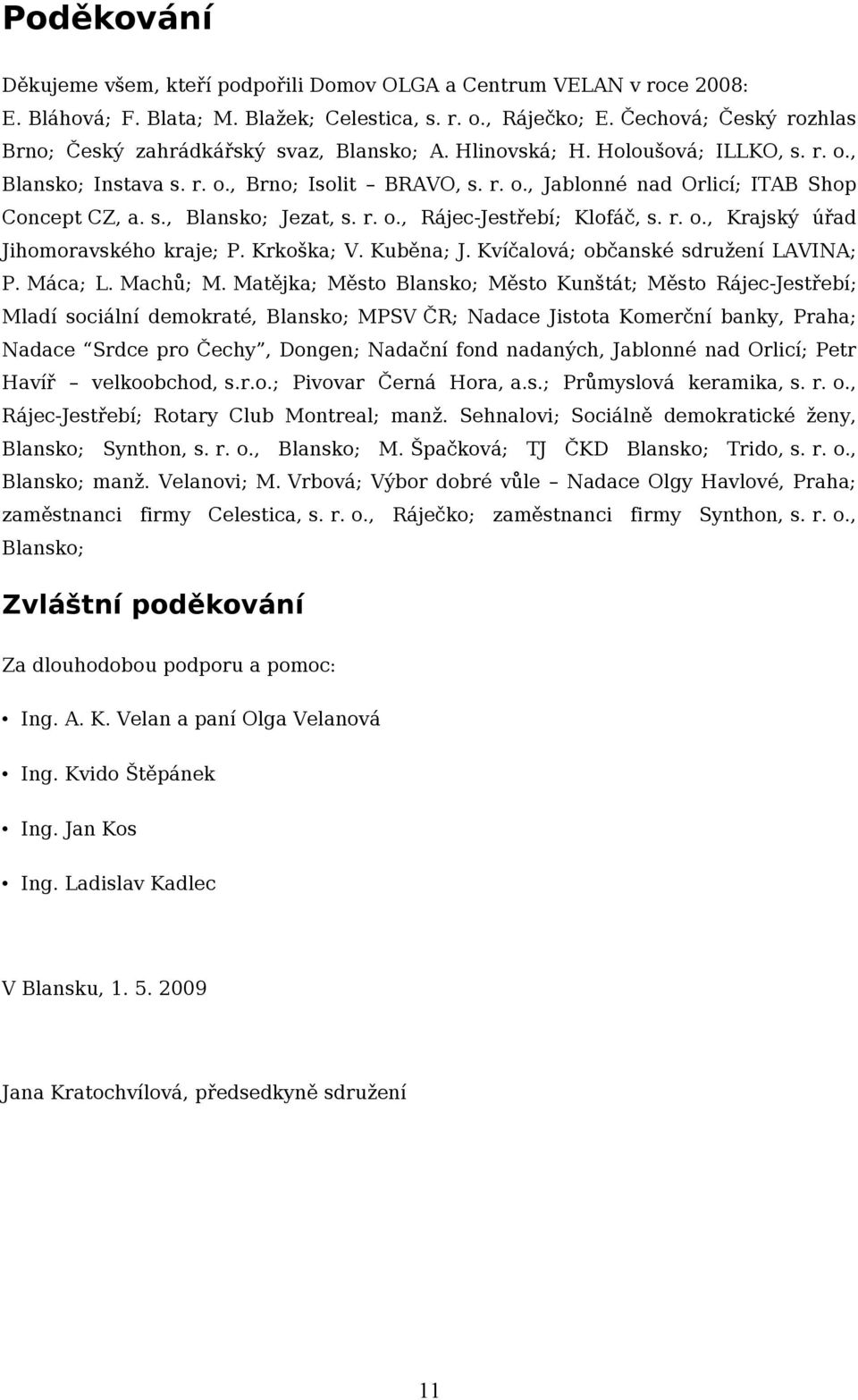 s., Blansko; Jezat, s. r. o., Rájec-Jestřebí; Klofáč, s. r. o., Krajský úřad Jihomoravského kraje; P. Krkoška; V. Kuběna; J. Kvíčalová; občanské sdružení LAVINA; P. Máca; L. Machů; M.