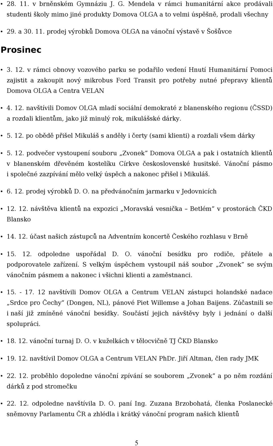 navštívili Domov OLGA mladí sociální demokraté z blanenského regionu (ČSSD) a rozdali klientům, jako již minulý rok, mikulášské dárky. 5. 12.