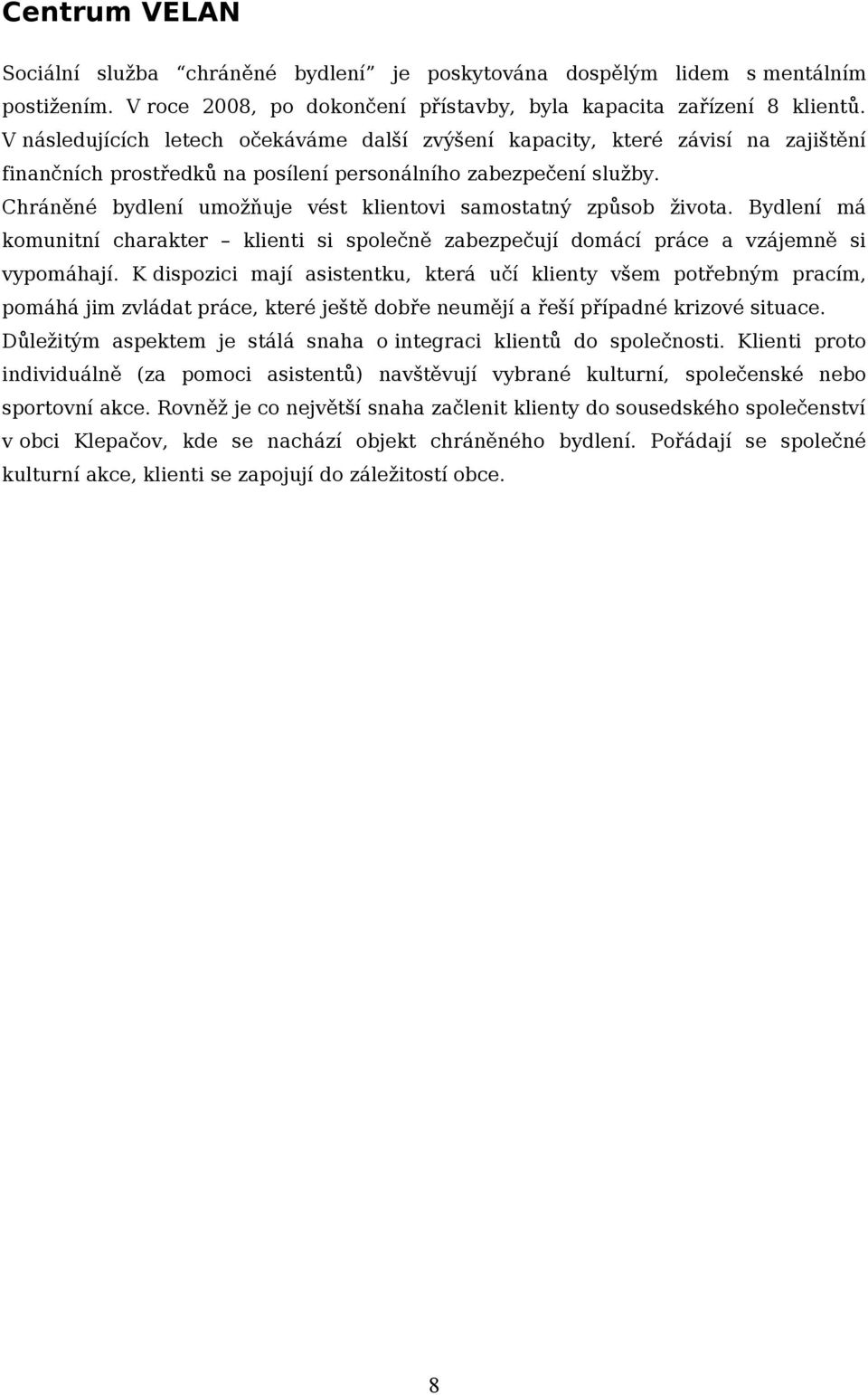 Chráněné bydlení umožňuje vést klientovi samostatný způsob života. Bydlení má komunitní charakter klienti si společně zabezpečují domácí práce a vzájemně si vypomáhají.