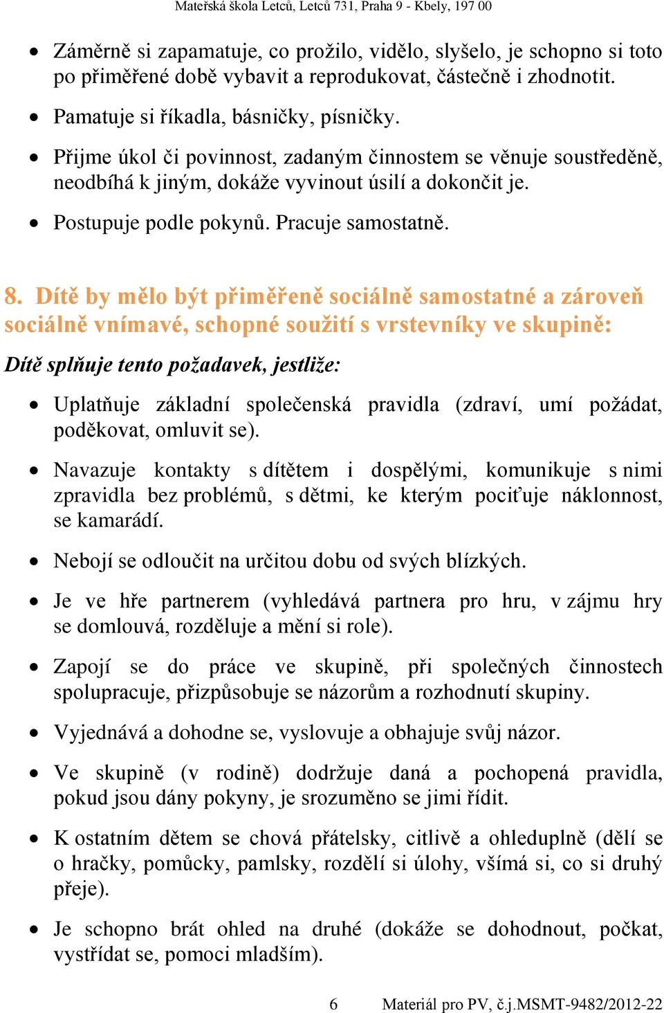 Dítě by mělo být přiměřeně sociálně samostatné a zároveň sociálně vnímavé, schopné soužití s vrstevníky ve skupině: Uplatňuje základní společenská pravidla (zdraví, umí požádat, poděkovat, omluvit