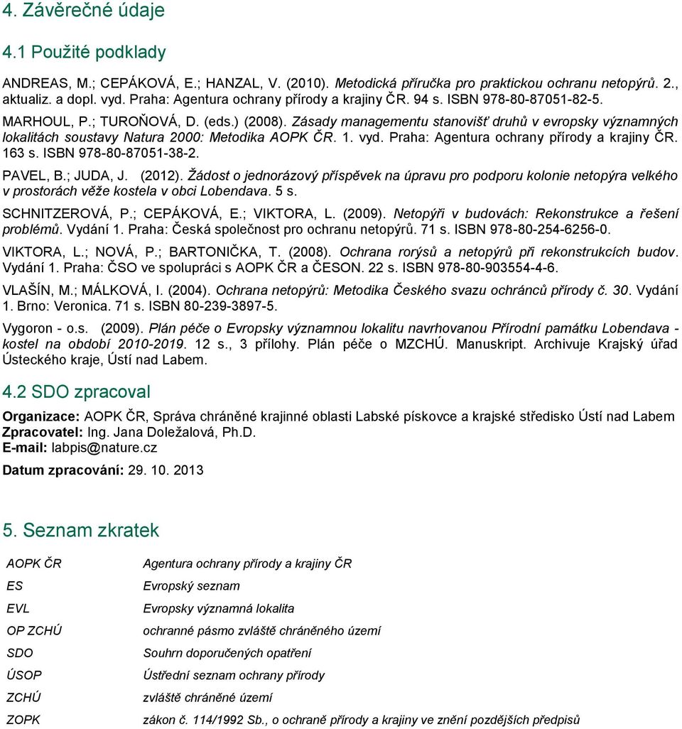 Zásady managementu stanovišť druhů v evropsky významných lokalitách soustavy Natura 2000: Metodika AOPK ČR. 1. vyd. Praha: Agentura ochrany přírody a krajiny ČR. 163 s. ISBN 978-80-87051-38-2.