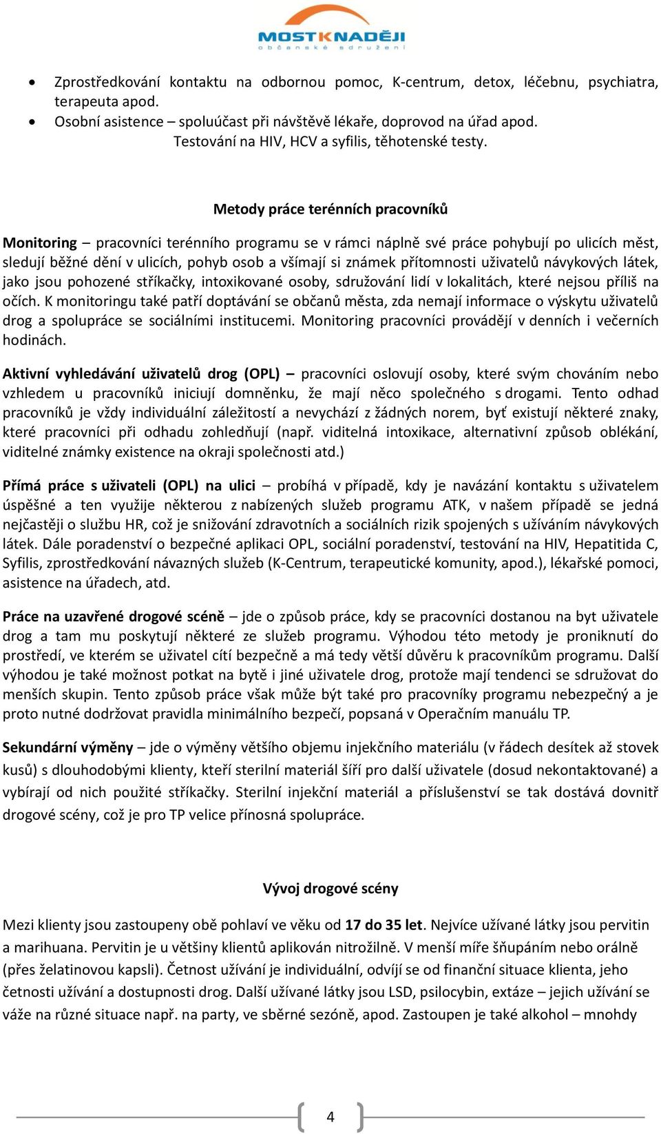 Metody práce terénních pracovníků Monitoring pracovníci terénního programu se v rámci náplně své práce pohybují po ulicích měst, sledují běžné dění v ulicích, pohyb osob a všímají si známek