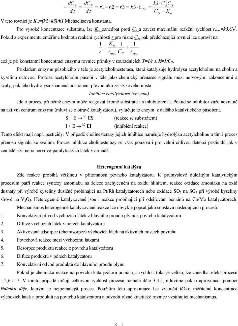 Příkldem ezymu působícího v těle je cetylcholiesters, která ktlyzuje hydrolýsu cetylcholiu choli kyseliu octovou.