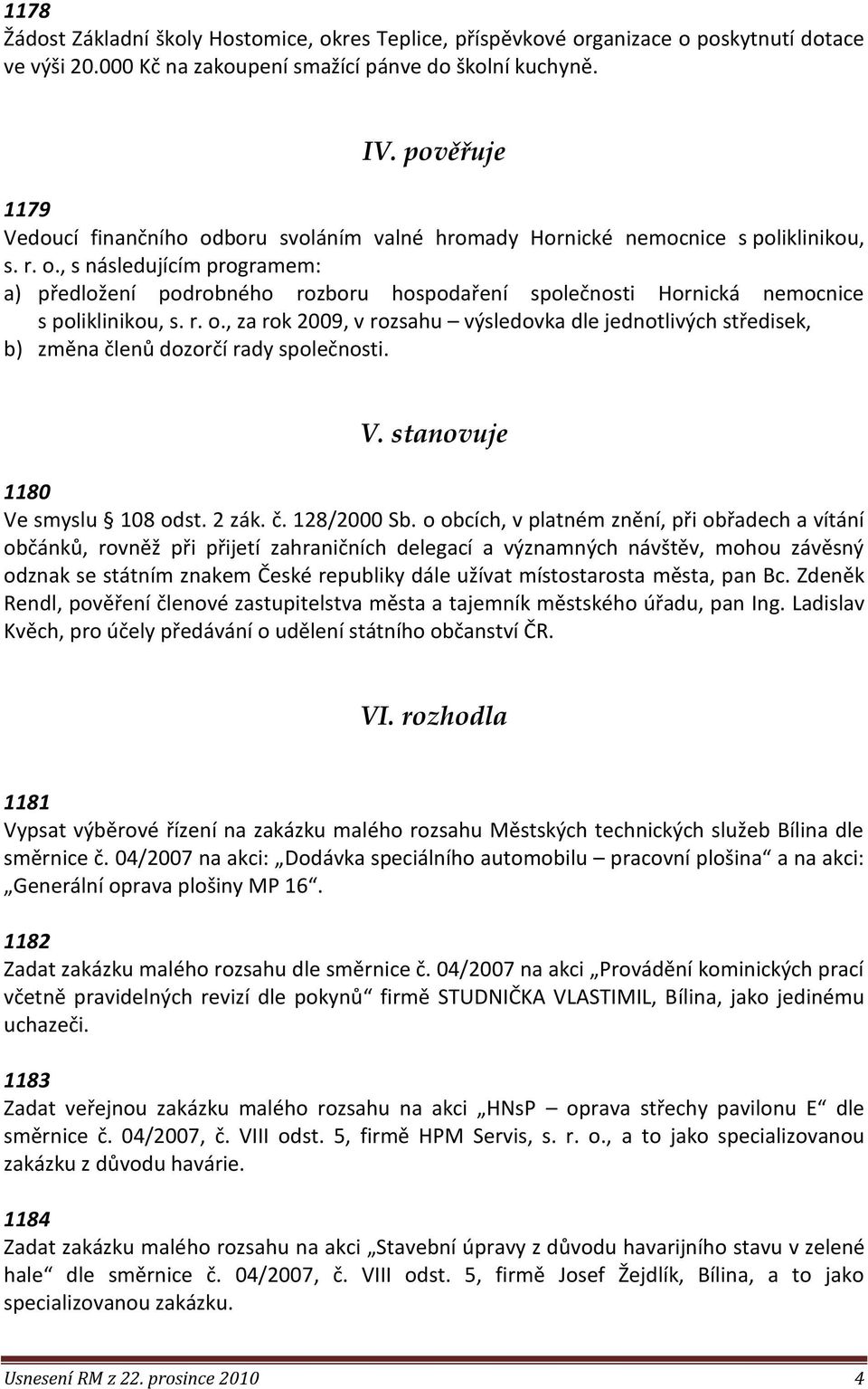 r. o., za rok 2009, v rozsahu výsledovka dle jednotlivých středisek, b) změna členů dozorčí rady společnosti. V. stanovuje 1180 Ve smyslu 108 odst. 2 zák. č. 128/2000 Sb.