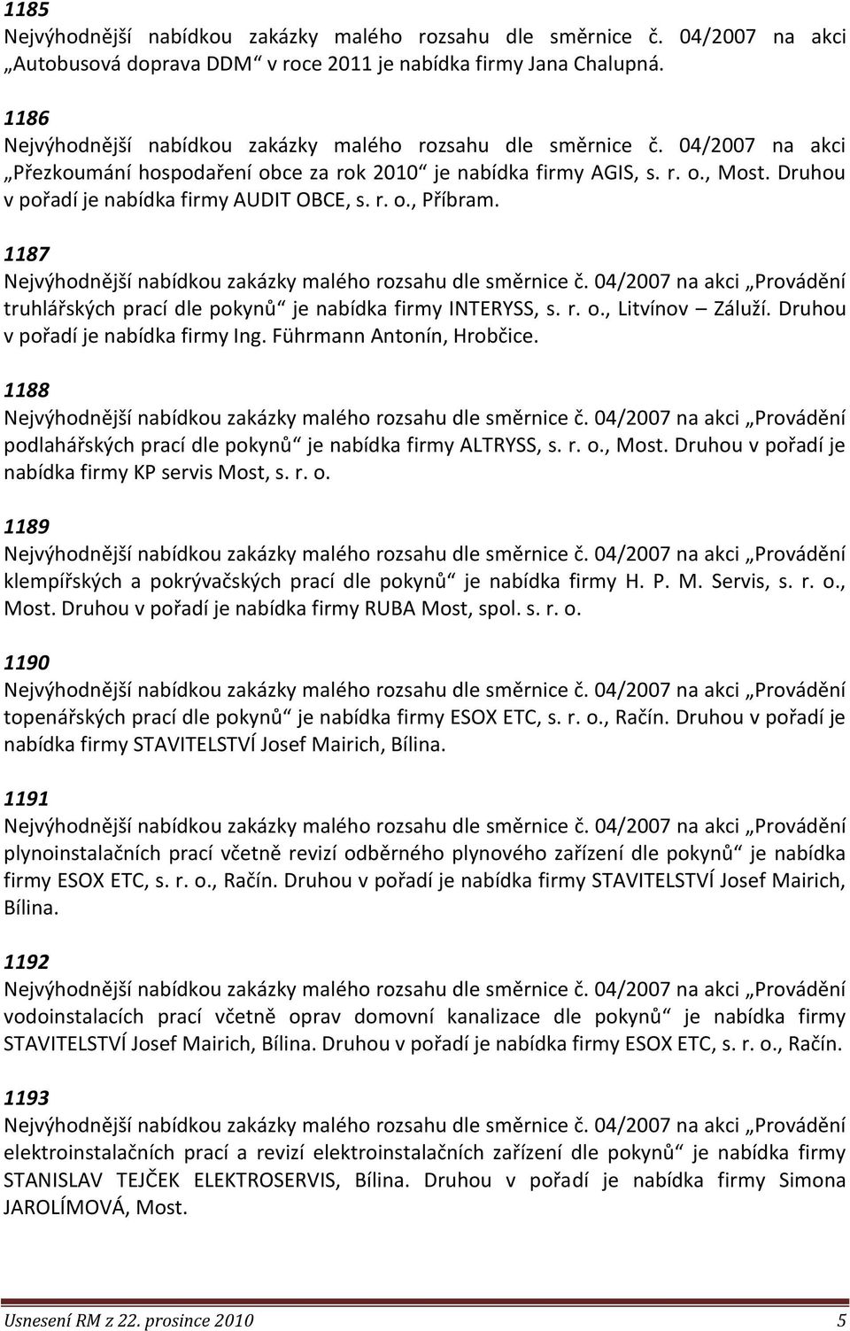 Druhou v pořadí je nabídka firmy AUDIT OBCE, s. r. o., Příbram. 1187 truhlářských prací dle pokynů je nabídka firmy INTERYSS, s. r. o., Litvínov Záluží. Druhou v pořadí je nabídka firmy Ing.