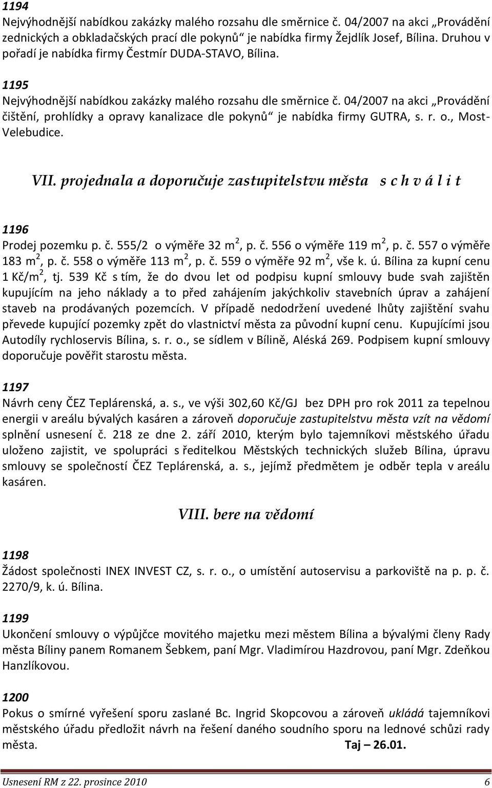 č. 556 o výměře 119 m 2, p. č. 557 o výměře 183 m 2, p. č. 558 o výměře 113 m 2, p. č. 559 o výměře 92 m 2, vše k. ú. Bílina za kupní cenu 1 Kč/m 2, tj.