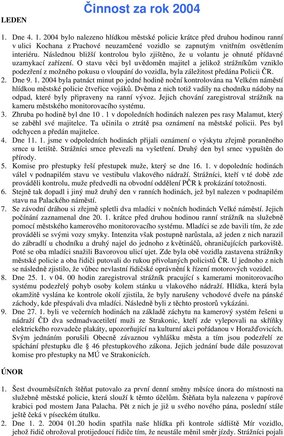 O stavu věci byl uvědoměn majitel a jelikož strážníkům vzniklo podezření z možného pokusu o vloupání do vozidla, byla záležitost předána Policii ČR. 2. Dne 9. 1.