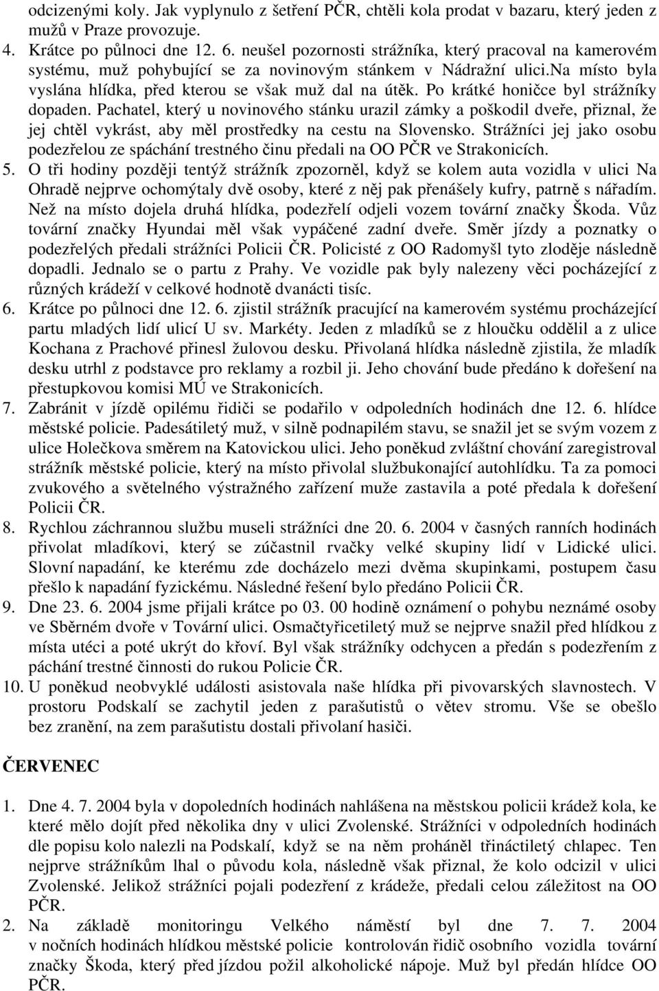 Po krátké honičce byl strážníky dopaden. Pachatel, který u novinového stánku urazil zámky a poškodil dveře, přiznal, že jej chtěl vykrást, aby měl prostředky na cestu na Slovensko.