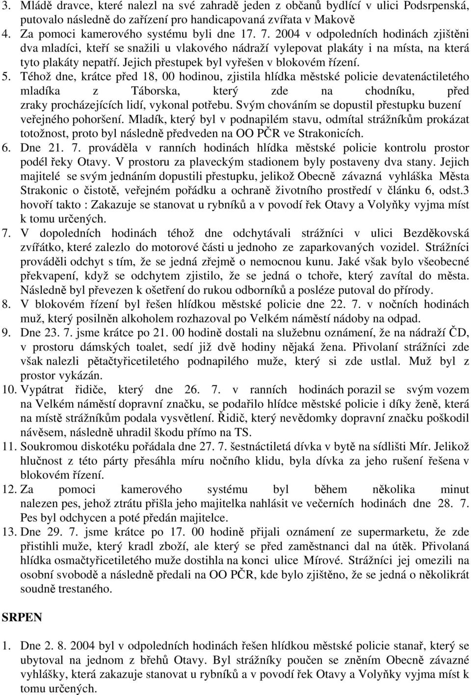 5. Téhož dne, krátce před 18, 00 hodinou, zjistila hlídka městské policie devatenáctiletého mladíka z Táborska, který zde na chodníku, před zraky procházejících lidí, vykonal potřebu.