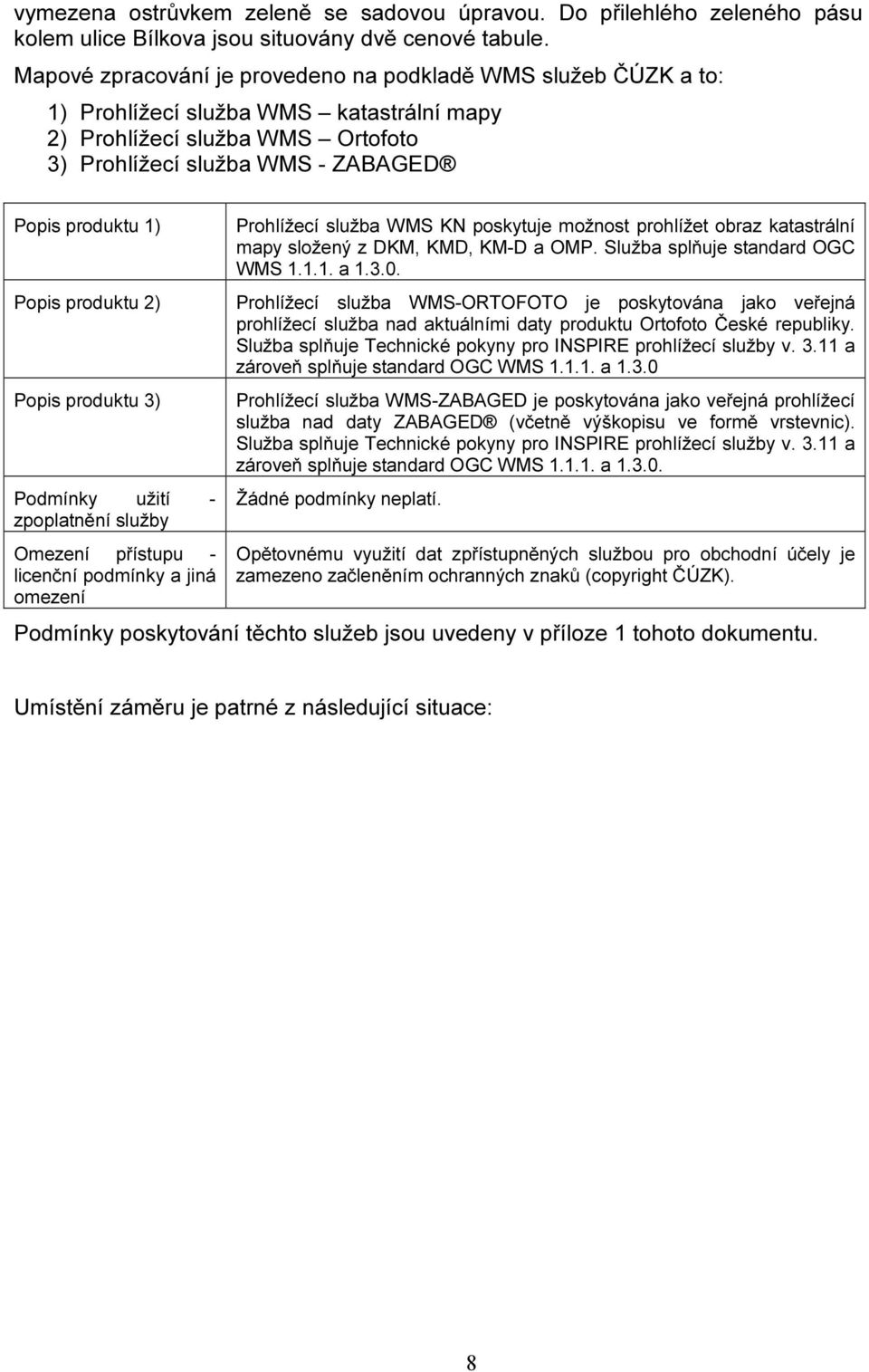 produktu 2) Popis produktu 3) Podmínky užití - zpoplatnění služby Omezení přístupu - licenční podmínky a jiná omezení Prohlížecí služba WMS KN poskytuje možnost prohlížet obraz katastrální mapy