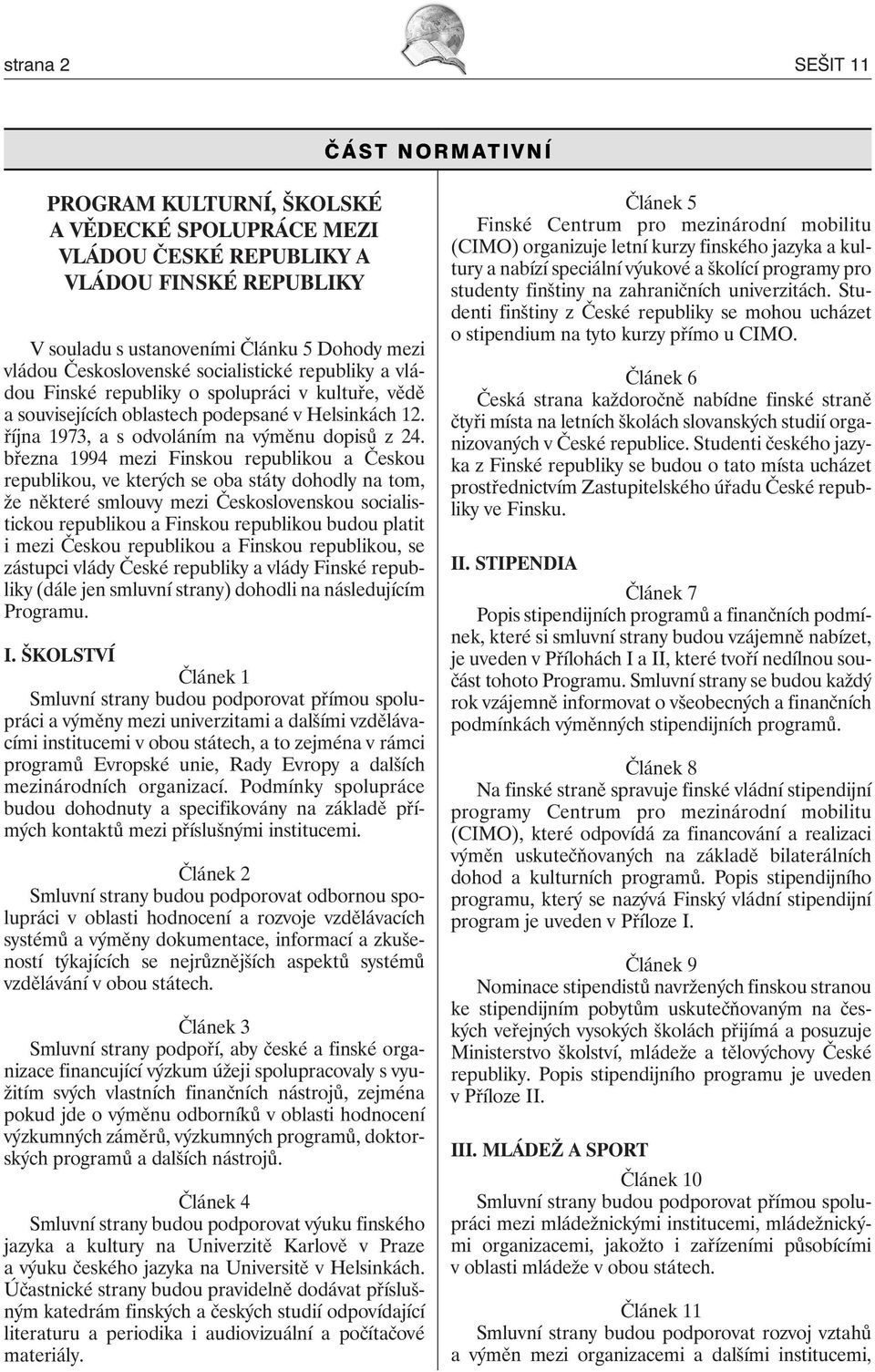 března 1994 mezi Finskou republikou a Českou republikou, ve kterých se oba státy dohodly na tom, že některé smlouvy mezi Československou socialistickou republikou a Finskou republikou budou platit i