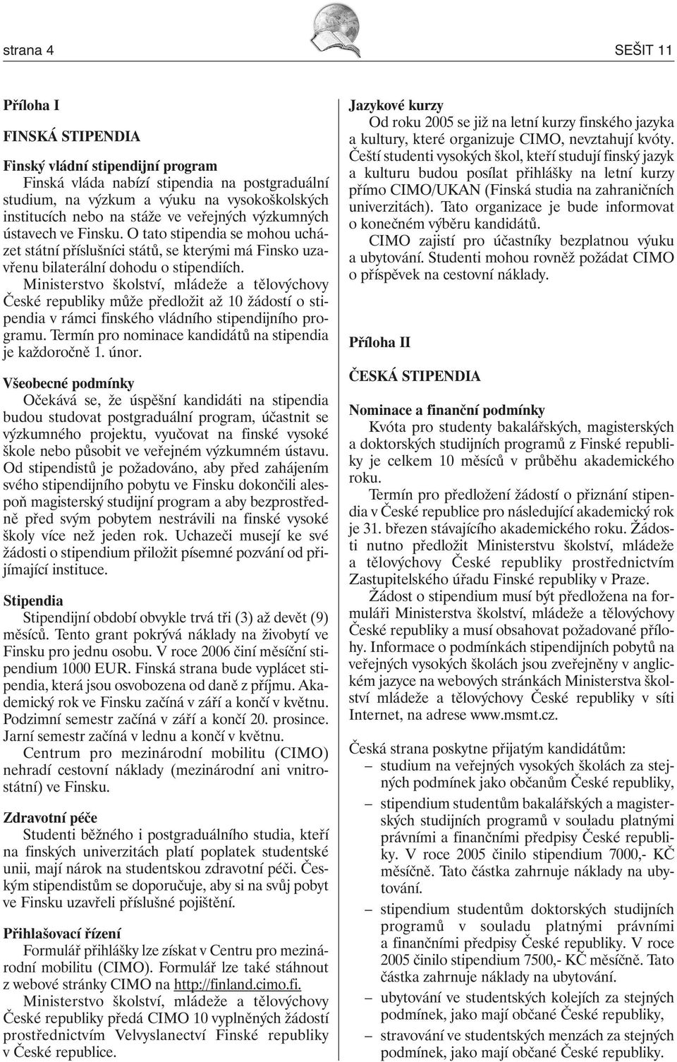 Ministerstvo školství, mládeže a tělovýchovy České republiky může předložit až 10 žádostí o stipendia v rámci finského vládního stipendijního programu.
