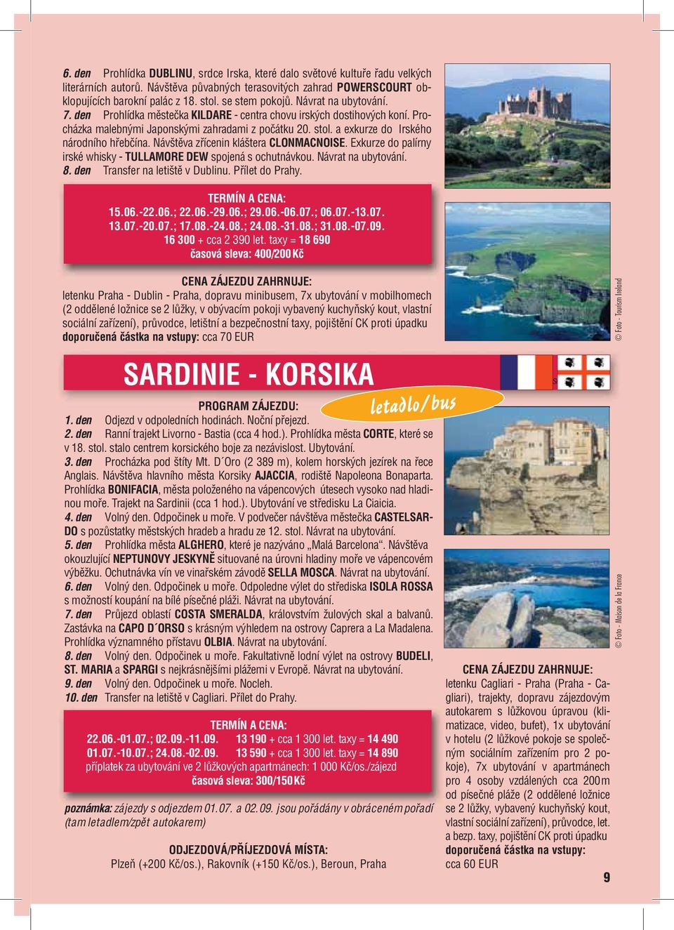 a exkurze do Irského národního hřebčína. Návštěva zřícenin kláštera CLONMACNOISE. Exkurze do palírny irské whisky - TULLAMORE DEW spojená s ochutnávkou. Návrat na ubytování. 8.