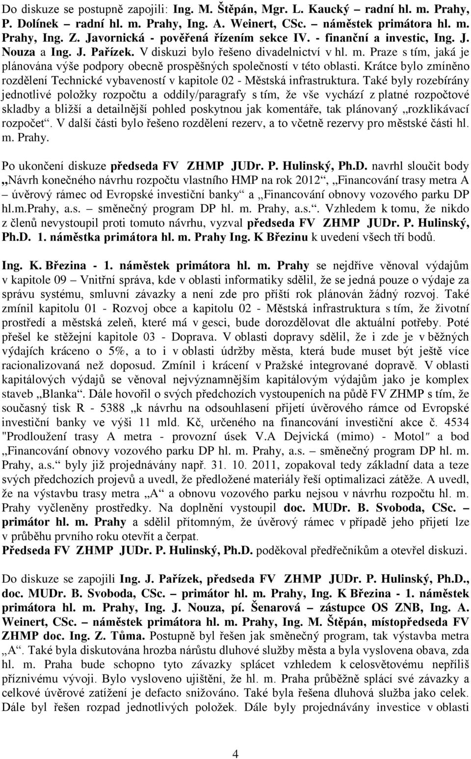 Praze s tím, jaká je plánována výše podpory obecně prospěšných společností v této oblasti. Krátce bylo zmíněno rozdělení Technické vybaveností v kapitole 02 - Městská infrastruktura.