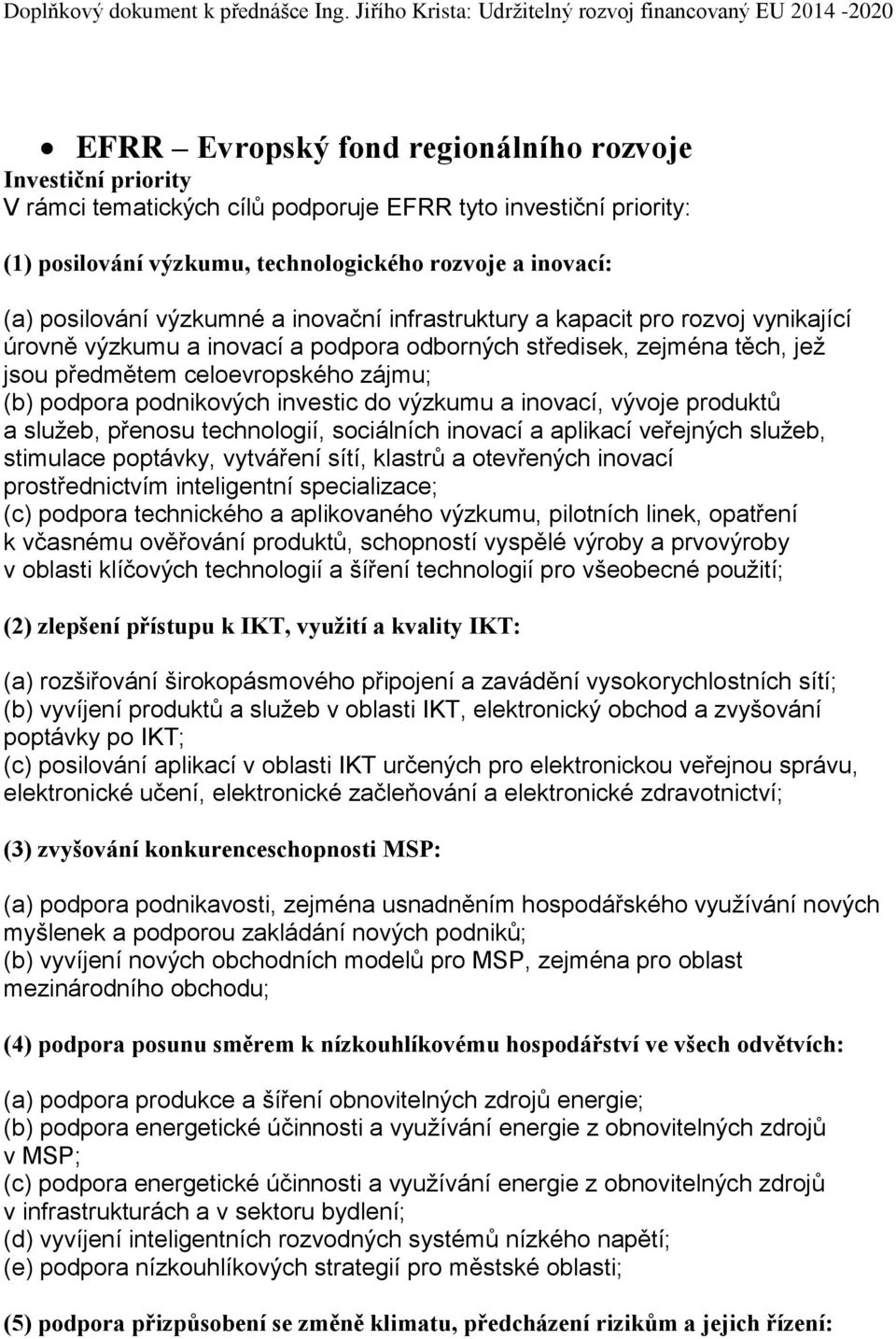 podnikových investic do výzkumu a inovací, vývoje produktů a služeb, přenosu technologií, sociálních inovací a aplikací veřejných služeb, stimulace poptávky, vytváření sítí, klastrů a otevřených