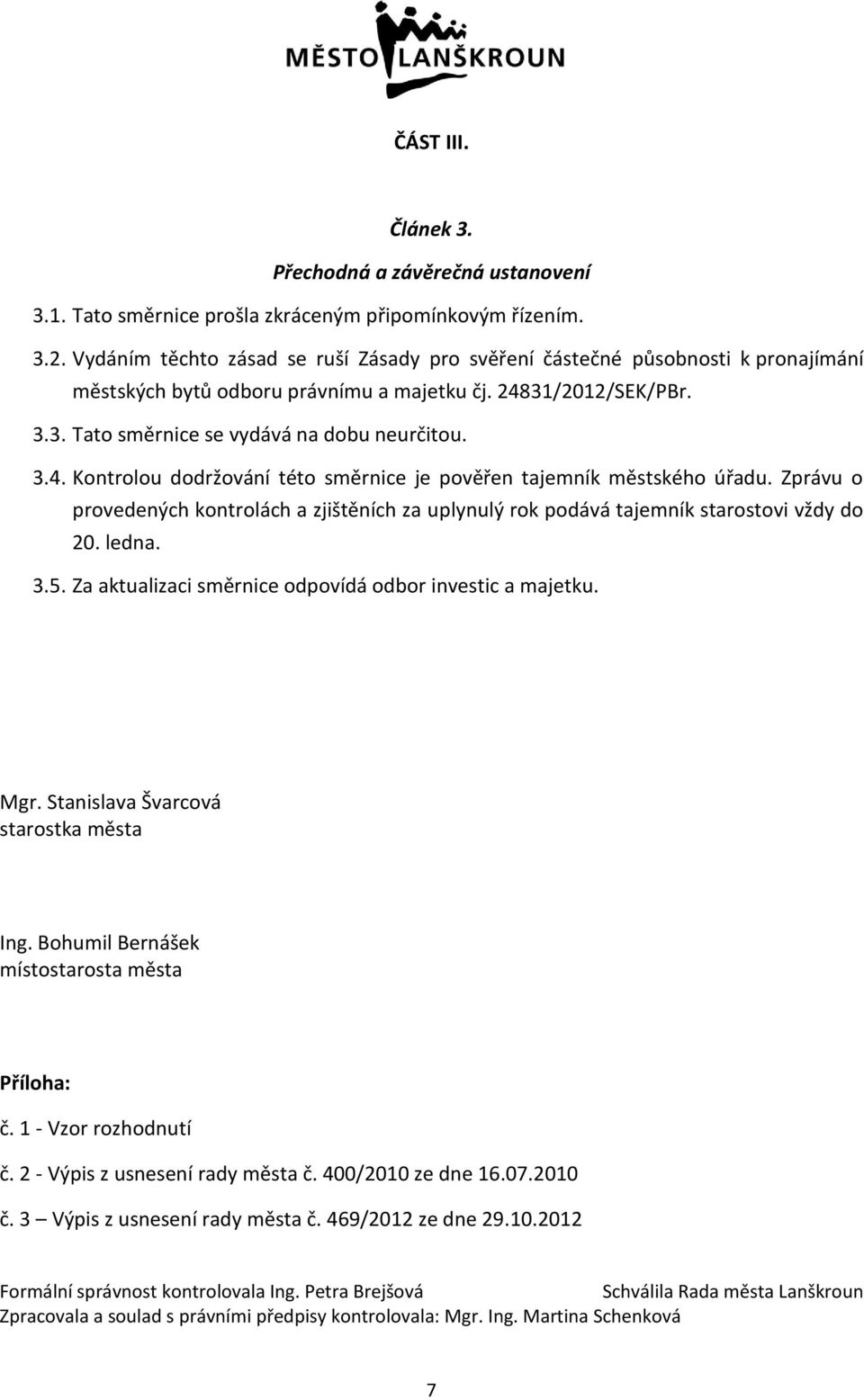 Zprávu prvedených kntrlách a zjištěních za uplynulý rk pdává tajemník starstvi vždy d 20. ledna. 3.5. Za aktualizaci směrnice dpvídá dbr investic a majetku. Mgr.