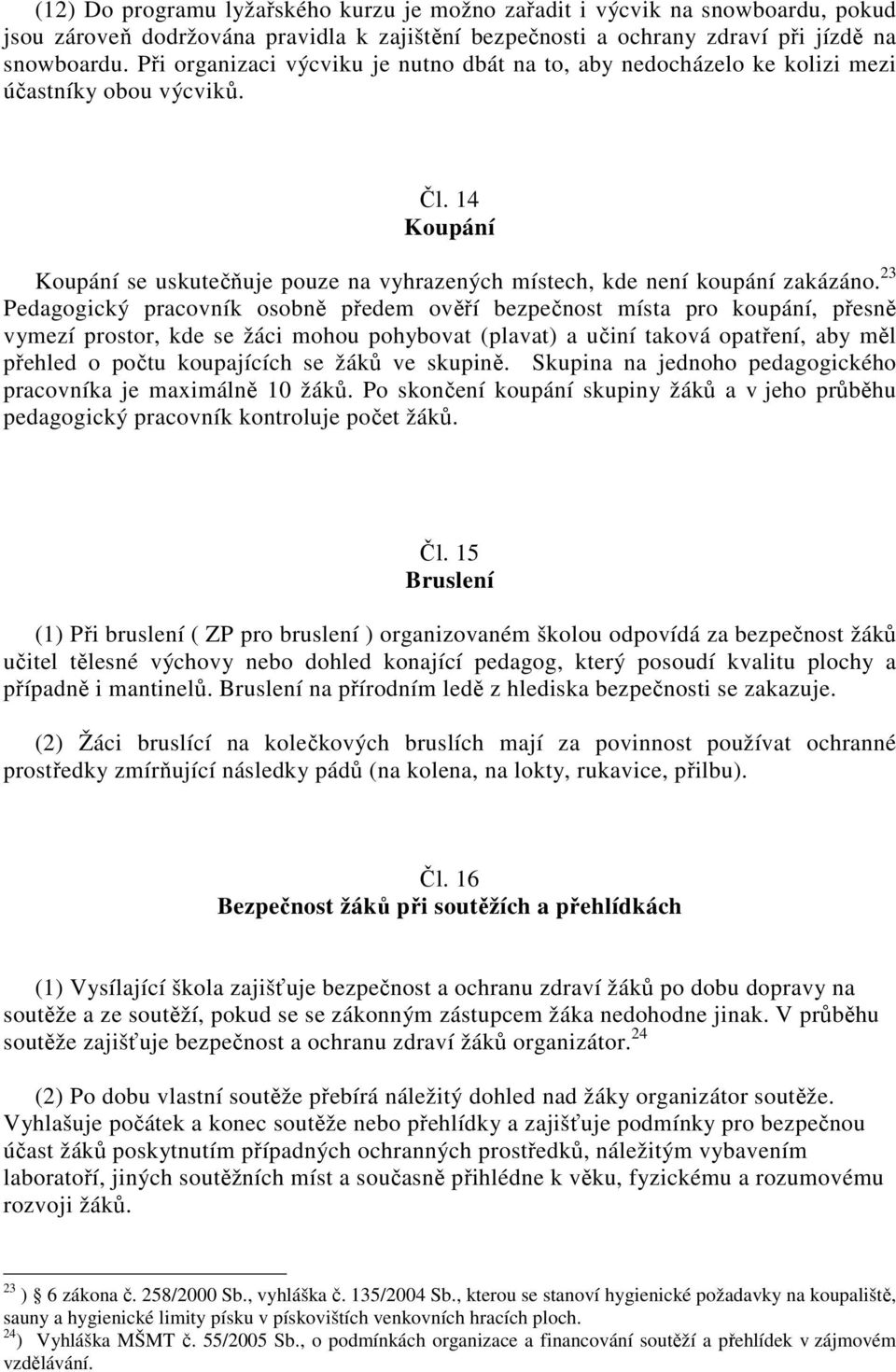 23 Pedagogický pracovník osobně předem ověří bezpečnost místa pro koupání, přesně vymezí prostor, kde se žáci mohou pohybovat (plavat) a učiní taková opatření, aby měl přehled o počtu koupajících se