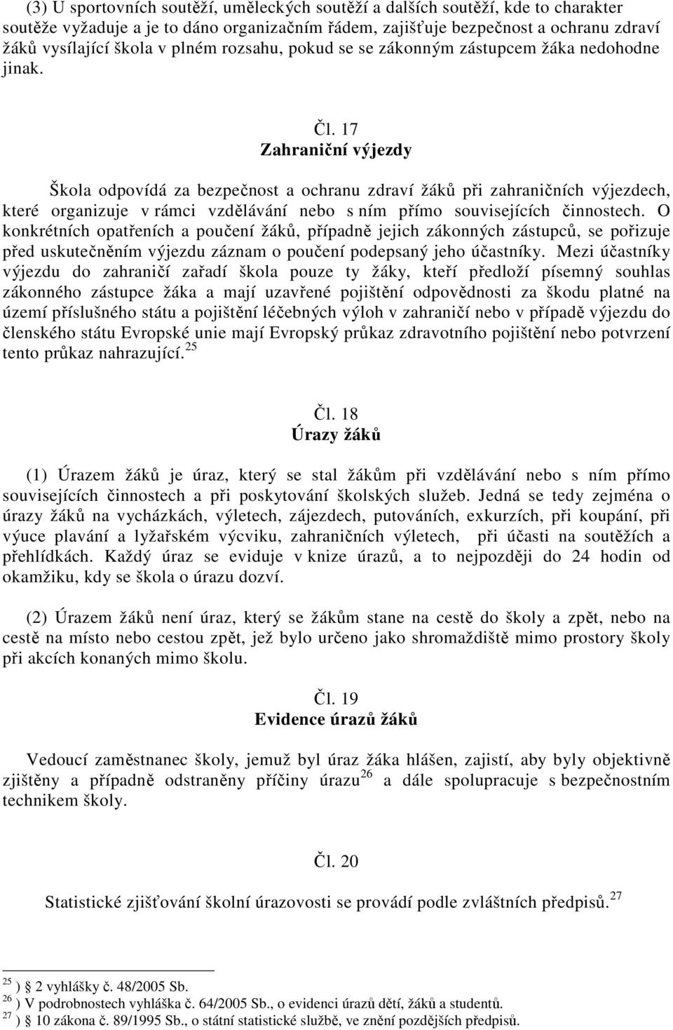 17 Zahraniční výjezdy Škola odpovídá za bezpečnost a ochranu zdraví žáků při zahraničních výjezdech, které organizuje v rámci vzdělávání nebo s ním přímo souvisejících činnostech.