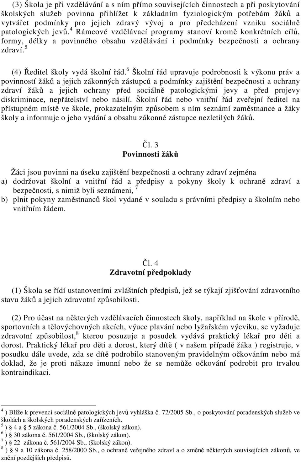 4 Rámcové vzdělávací programy stanoví kromě konkrétních cílů, formy, délky a povinného obsahu vzdělávání i podmínky bezpečnosti a ochrany zdraví. 5 (4) Ředitel školy vydá školní řád.