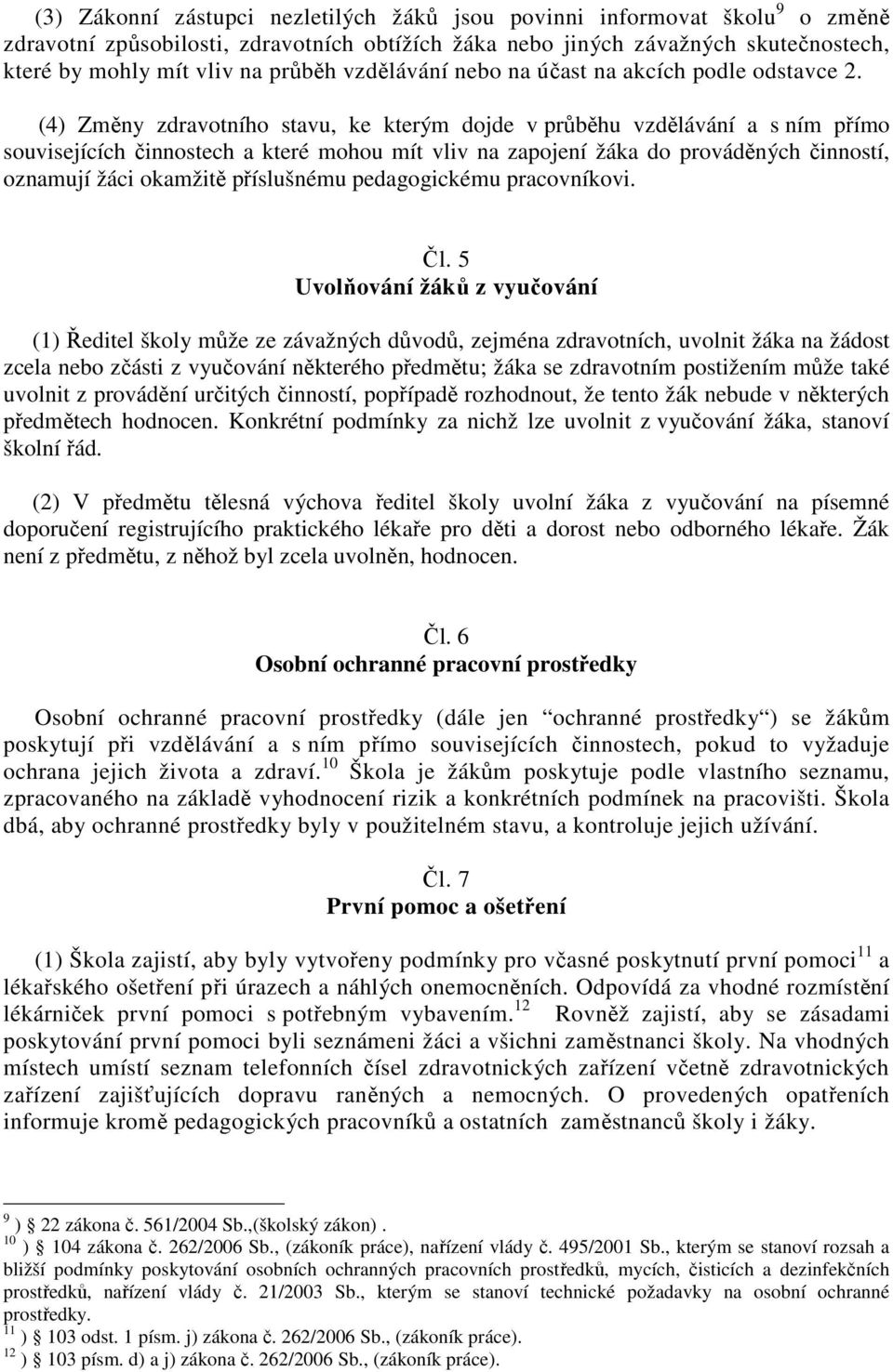 (4) Změny zdravotního stavu, ke kterým dojde v průběhu vzdělávání a s ním přímo souvisejících činnostech a které mohou mít vliv na zapojení žáka do prováděných činností, oznamují žáci okamžitě