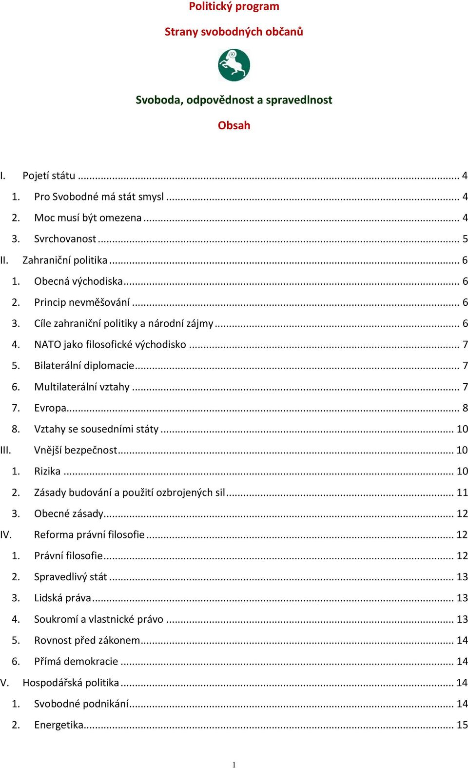 Multilaterální vztahy... 7 7. Evropa... 8 8. Vztahy se sousedními státy... 10 III. Vnější bezpečnost... 10 1. Rizika... 10 2. Zásady budování a použití ozbrojených sil... 11 3. Obecné zásady... 12 IV.