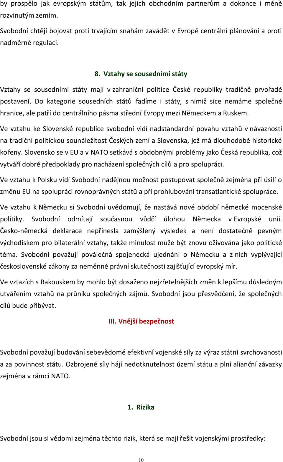 Vztahy se sousedními státy Vztahy se sousedními státy mají v zahraniční politice České republiky tradičně prvořadé postavení.