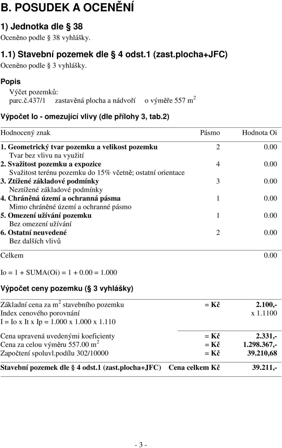 Geometrický tvar pozemku a velikost pozemku 2 0.00 Tvar bez vlivu na využití 2. Svažitost pozemku a expozice 4 0.00 Svažitost terénu pozemku do 15% včetně; ostatní orientace 3.