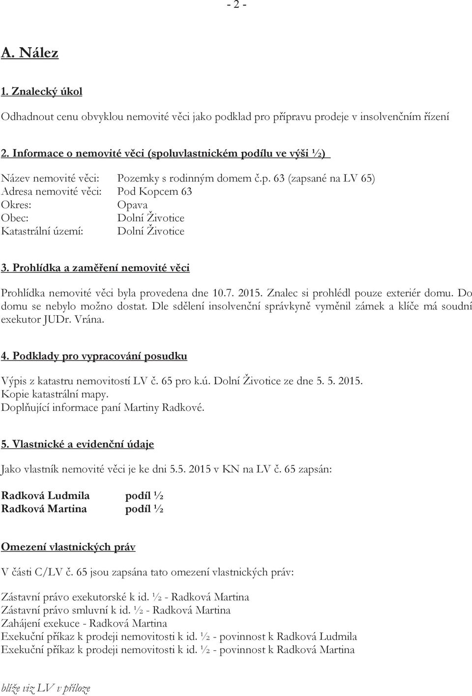 Prohlídka a zaměření nemovité věci Prohlídka nemovité věci byla provedena dne 10.7. 2015. Znalec si prohlédl pouze exteriér domu. Do domu se nebylo možno dostat.