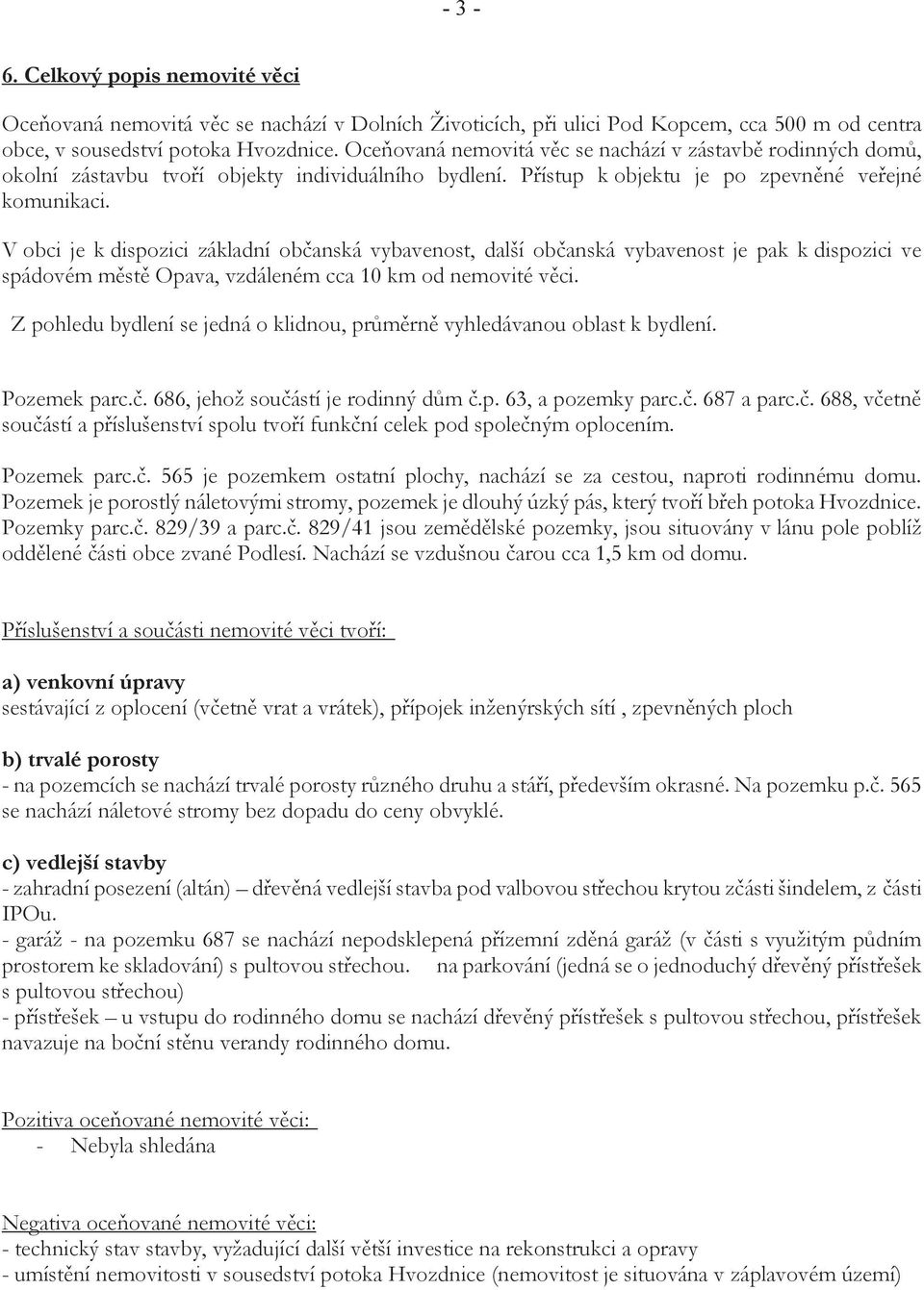 V obci je k dispozici základní občanská vybavenost, další občanská vybavenost je pak k dispozici ve spádovém městě Opava, vzdáleném cca 10 km od nemovité věci.