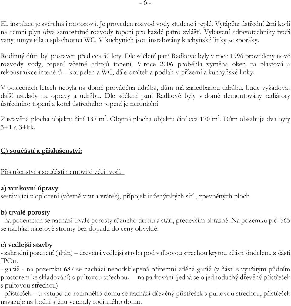 Dle sdělení paní Radkové byly v roce 1996 provedeny nové rozvody vody, topení včetně zdrojů topení.