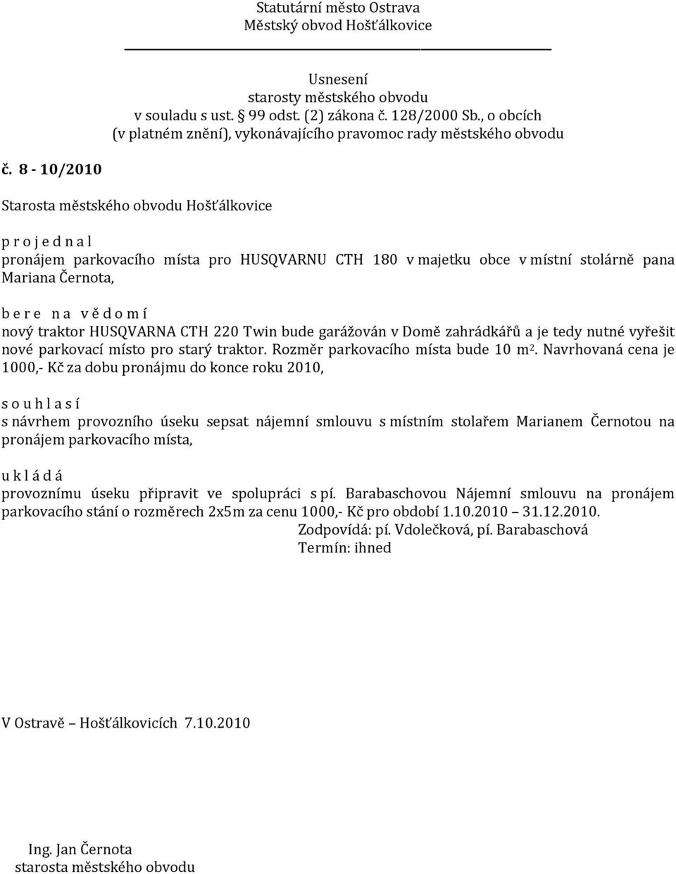 Navrhovaná cena je 1000,- Kč za dobu pronájmu do konce roku 2010, s návrhem provozního úseku sepsat nájemní smlouvu s místním stolařem Marianem Černotou na pronájem parkovacího místa,