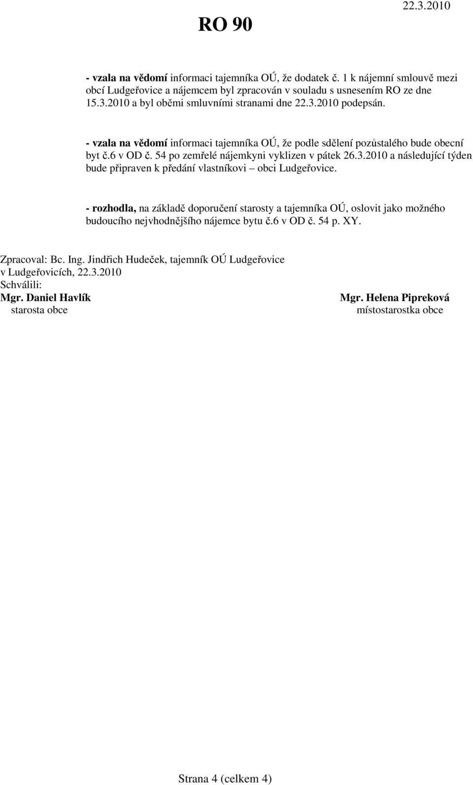 54 po zemřelé nájemkyni vyklizen v pátek 26.3.2010 a následující týden bude připraven k předání vlastníkovi obci Ludgeřovice.