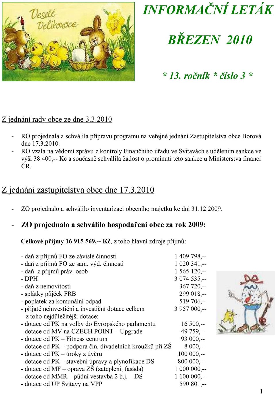 - RO projednala a schválila přípravu programu na veřejné jednání Zastupitelstva obce Borová dne 17.3.2010.