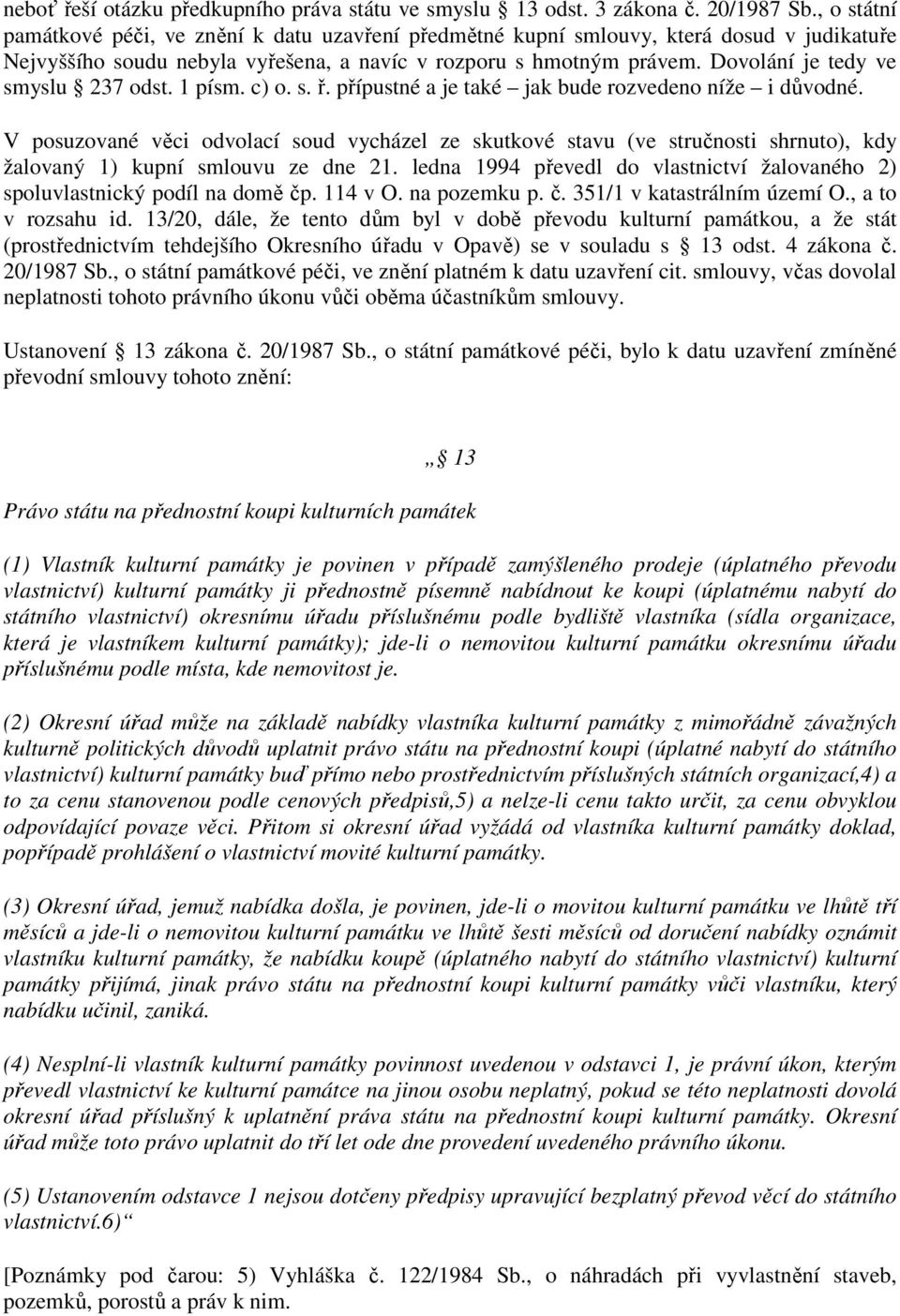 Dovolání je tedy ve smyslu 237 odst. 1 písm. c) o. s. ř. přípustné a je také jak bude rozvedeno níže i důvodné.