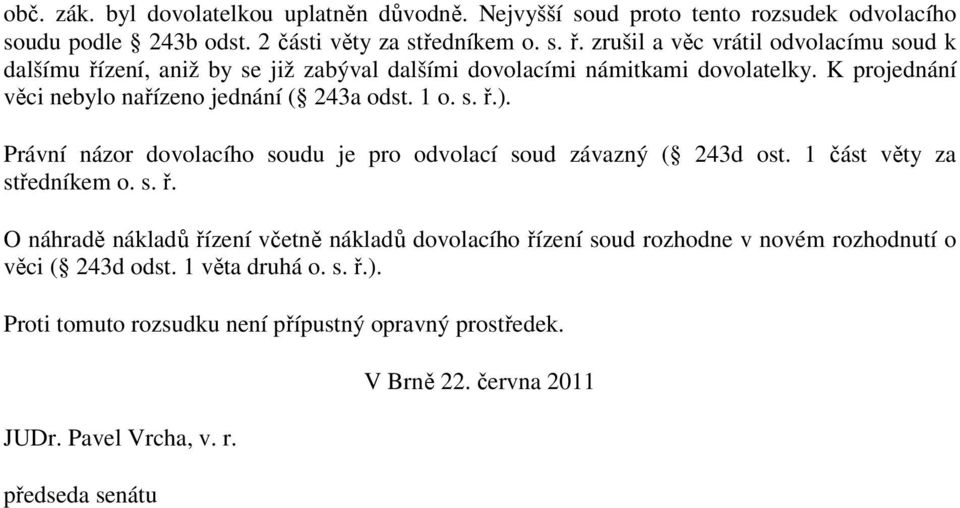 1 o. s. ř.). Právní názor dovolacího soudu je pro odvolací soud závazný ( 243d ost. 1 část věty za středníkem o. s. ř. O náhradě nákladů řízení včetně nákladů dovolacího řízení soud rozhodne v novém rozhodnutí o věci ( 243d odst.