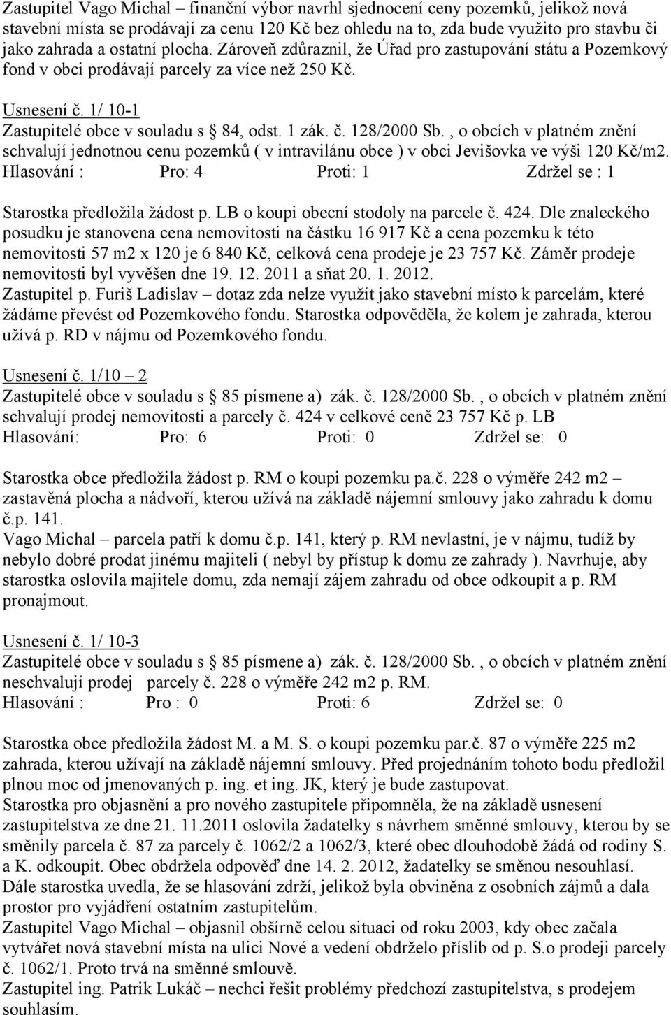 , o obcích v platném znění schvalují jednotnou cenu pozemků ( v intravilánu obce ) v obci Jevišovka ve výši 120 Kč/m2. Hlasování : Pro: 4 Proti: 1 Zdržel se : 1 Starostka předložila žádost p.