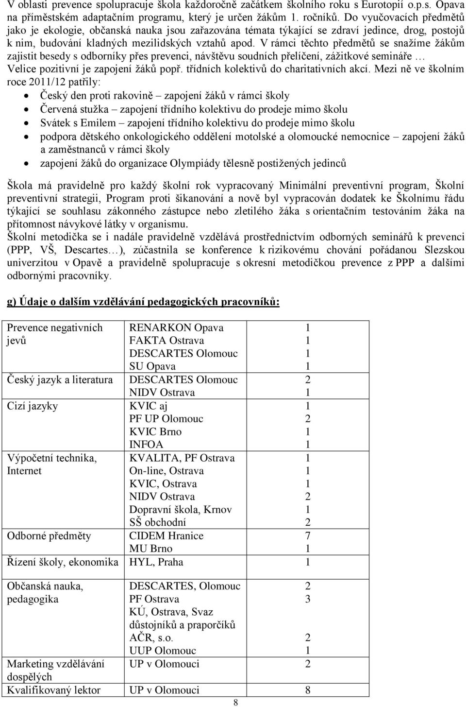 V rámci těchto předmětů se snažíme žákům zajistit besedy s odborníky přes prevenci, návštěvu soudních přelíčení, zážitkové semináře Velice pozitivní je zapojení žáků popř.