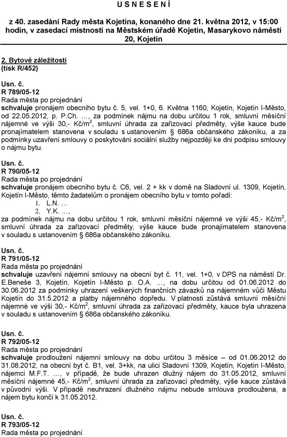 , za podmínek nájmu na dobu určitou 1 rok, smluvní měsíční nájemné ve výši 30,- Kč/m 2, smluvní úhrada za zařizovací předměty, výše kauce bude pronajímatelem stanovena v souladu s ustanovením 686a