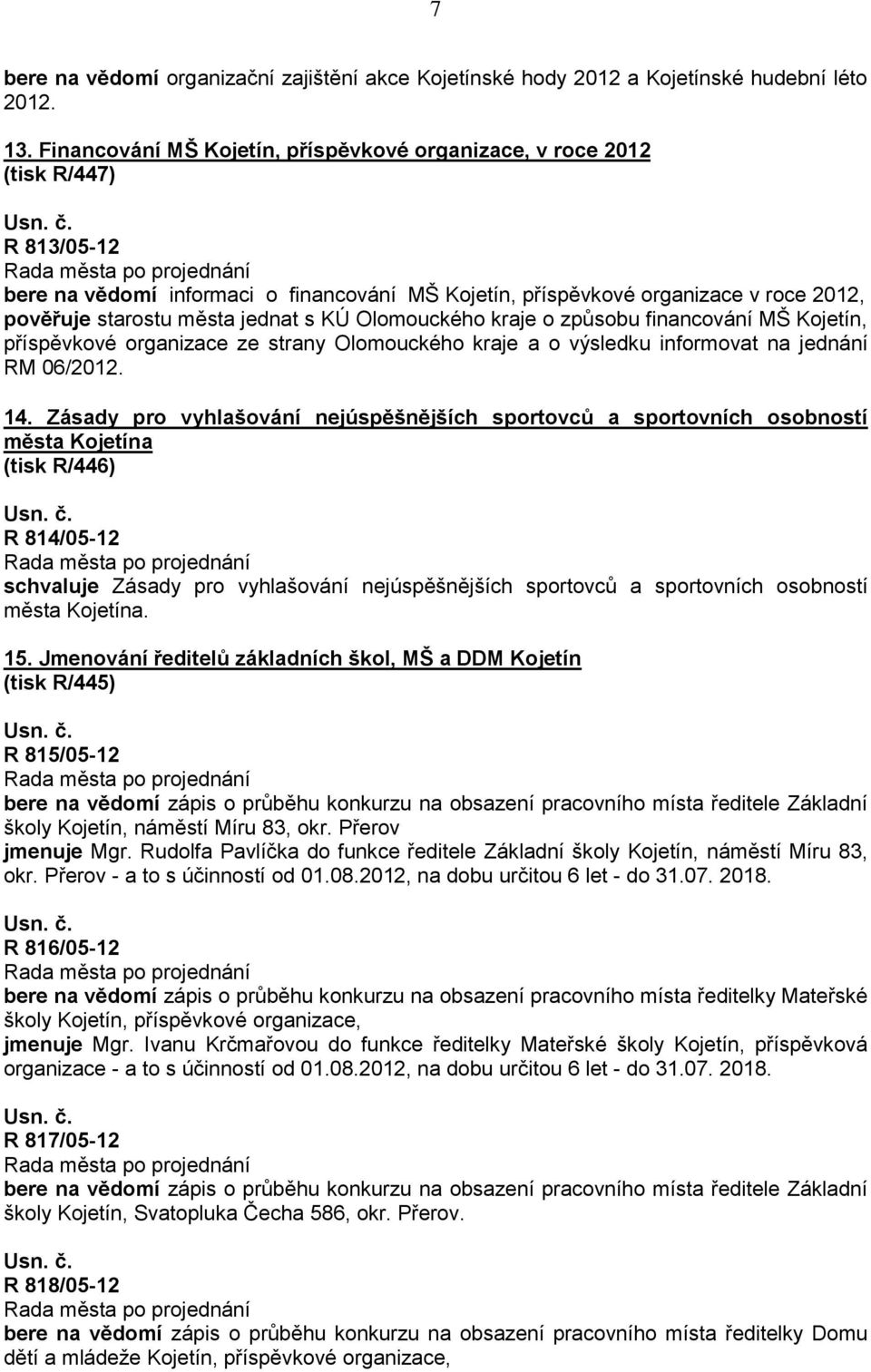 jednat s KÚ Olomouckého kraje o způsobu financování MŠ Kojetín, příspěvkové organizace ze strany Olomouckého kraje a o výsledku informovat na jednání RM 06/2012. 14.